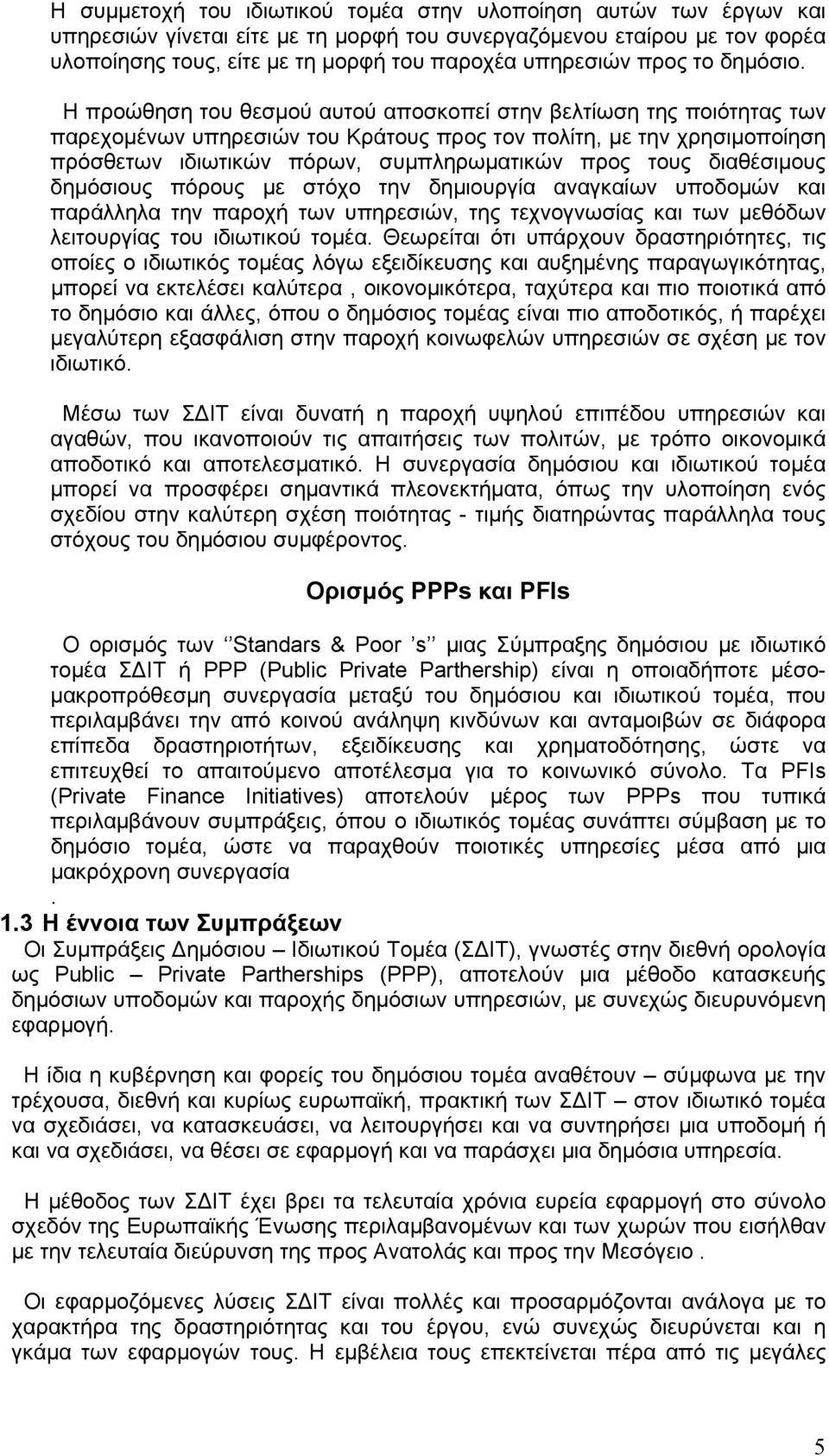Η προώθηση του θεσμού αυτού αποσκοπεί στην βελτίωση της ποιότητας των παρεχομένων υπηρεσιών του Κράτους προς τον πολίτη, με την χρησιμοποίηση πρόσθετων ιδιωτικών πόρων, συμπληρωματικών προς τους