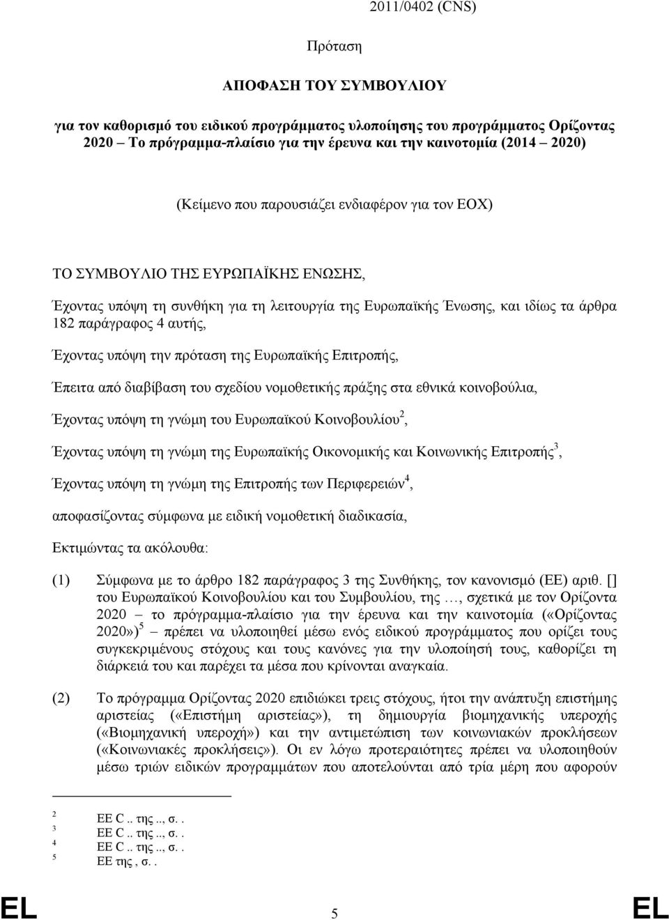 Έχοντας υπόψη την πρόταση της Ευρωπαϊκής Επιτροπής, Έπειτα από διαβίβαση του σχεδίου νοµοθετικής πράξης στα εθνικά κοινοβούλια, Έχοντας υπόψη τη γνώµη του Ευρωπαϊκού Κοινοβουλίου 2, Έχοντας υπόψη τη