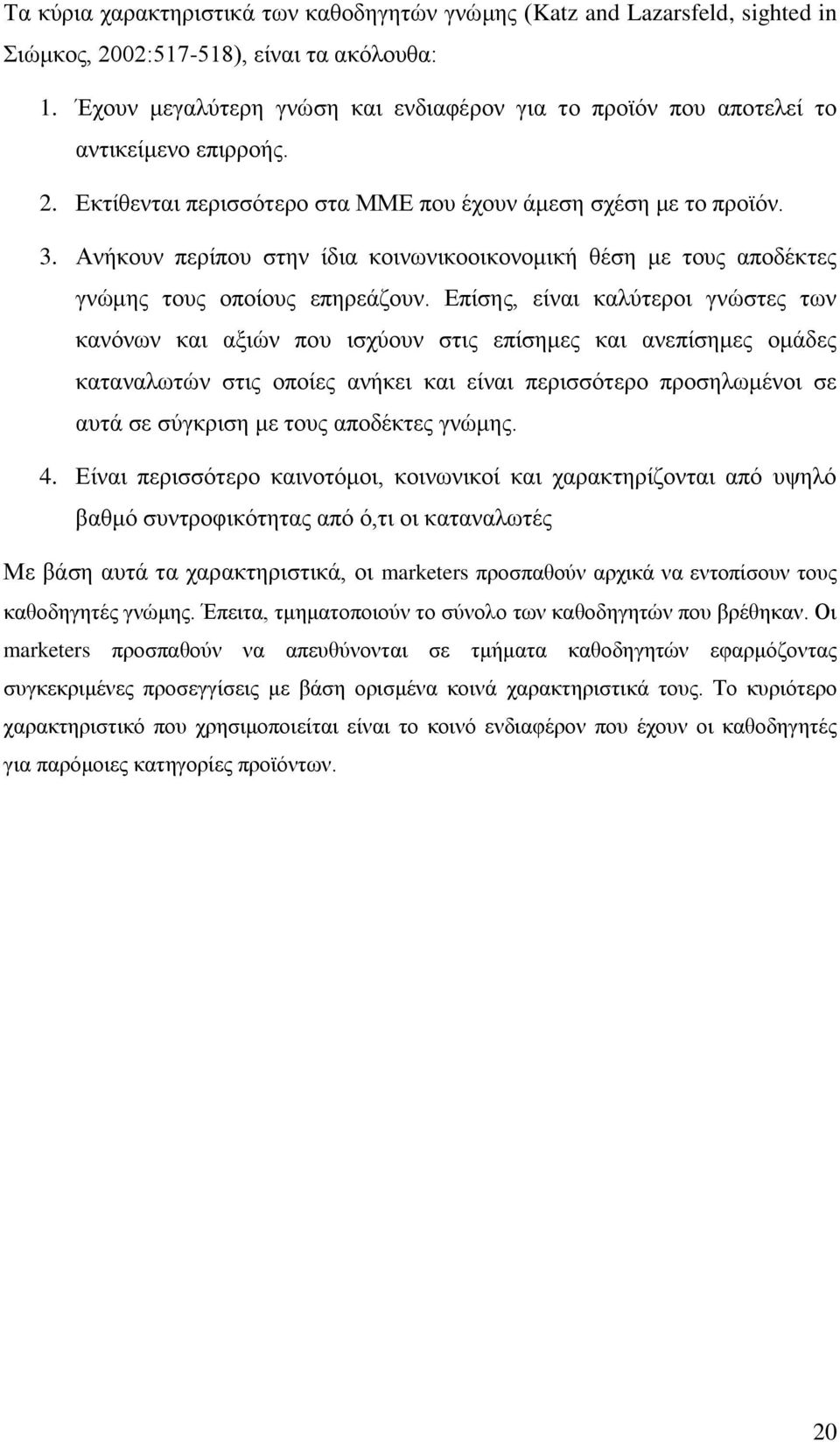 Αλήθνπλ πεξίπνπ ζηελ ίδηα θνηλσληθννηθνλνκηθή ζέζε κε ηνπο απνδέθηεο γλψκεο ηνπο νπνίνπο επεξεάδνπλ.