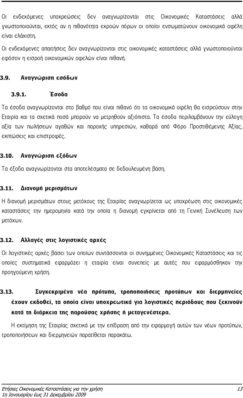 Έσοδα Τα έσοδα αναγνωρίζονται στο βαθµό που είναι πιθανό ότι τα οικονοµικά οφέλη θα εισρεύσουν στην Εταιρία και τα σχετικά ποσά µπορούν να µετρηθούν αξιόπιστα.