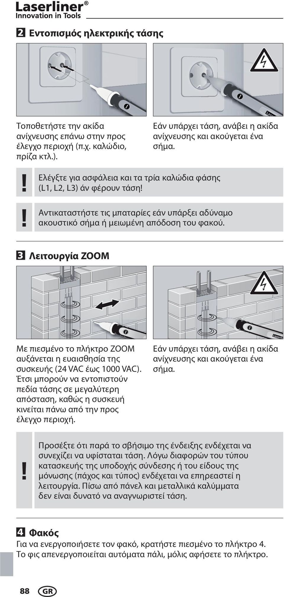 3 Λειτουργία ZOOM Με πιεσμένο το πλήκτρο ZOOM αυξάνεται η ευαισθησία της συσκευής (24 VAC έως 1000 VAC).