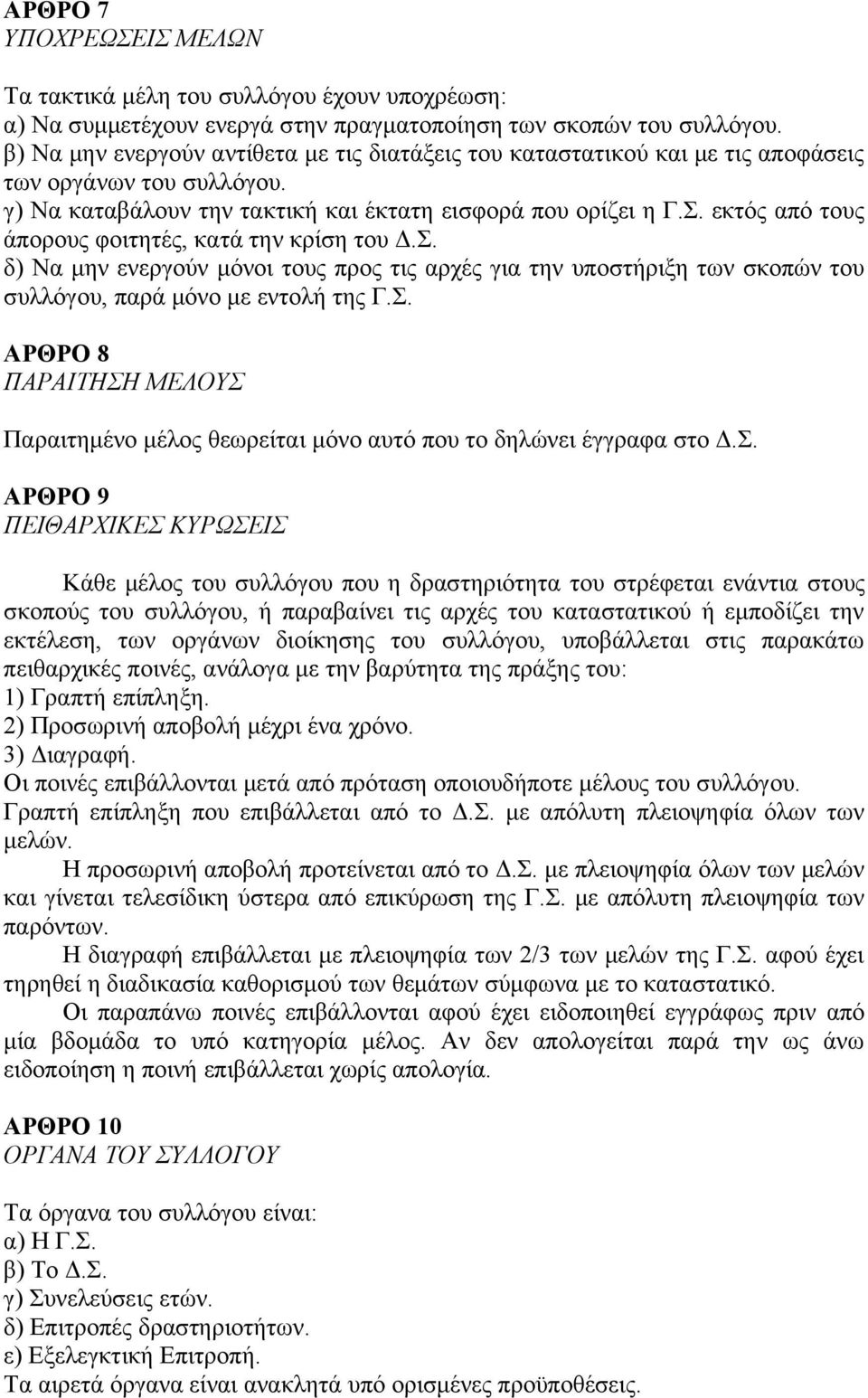 εκτός από τους άπορους φοιτητές, κατά την κρίση του Δ.Σ. δ) Να μην ενεργούν μόνοι τους προς τις αρχές για την υποστήριξη των σκοπών του συλλόγου, παρά μόνο με εντολή της Γ.Σ. ΑΡΘΡΟ 8 ΠΑΡΑΙΤΗΣΗ ΜΕΛΟΥΣ Παραιτημένο μέλος θεωρείται μόνο αυτό που το δηλώνει έγγραφα στο Δ.