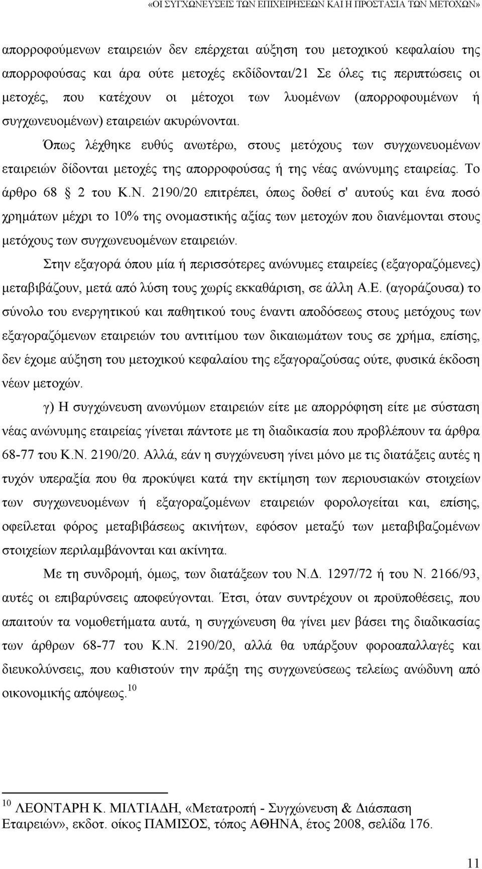 Όπως λέχθηκε ευθύς ανωτέρω, στους μετόχους των συγχωνευομένων εταιρειών δίδονται μετοχές της απορροφούσας ή της νέας ανώνυμης εταιρείας. Το άρθρο 68 2 του Κ.Ν.