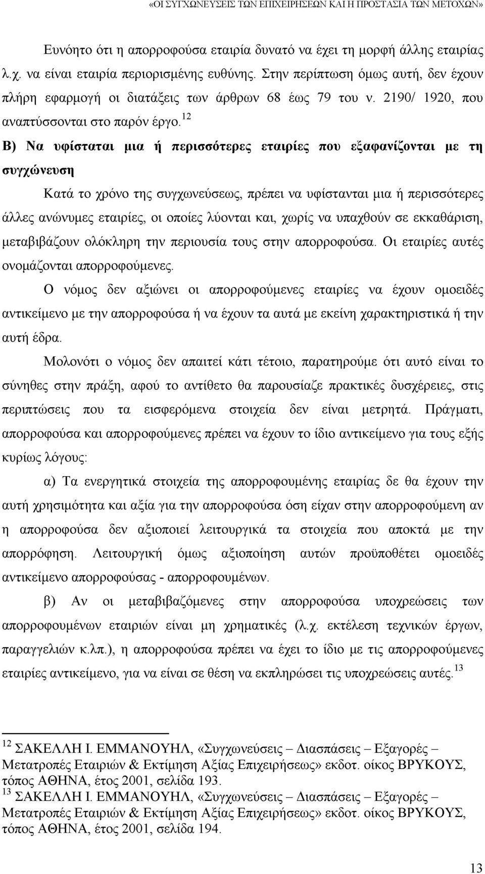 12 13 Β) Να υφίσταται μια ή περισσότερες εταιρίες που εξαφανίζονται με τη συγχώνευση Κατά το χρόνο της συγχωνεύσεως, πρέπει να υφίστανται μια ή περισσότερες άλλες ανώνυμες εταιρίες, οι οποίες λύονται