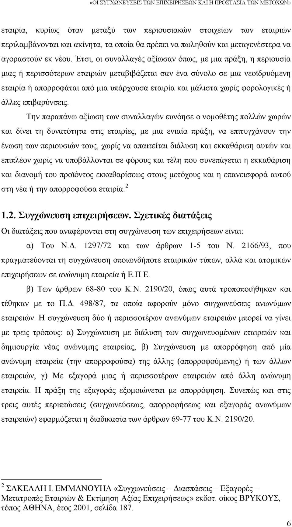 Έτσι, οι συναλλαγές αξίωσαν όπως, με μια πράξη, η περιουσία μιας ή περισσότερων εταιριών μεταβιβάζεται σαν ένα σύνολο σε μια νεοϊδρυόμενη εταιρία ή απορροφάται από μια υπάρχουσα εταιρία και μάλιστα