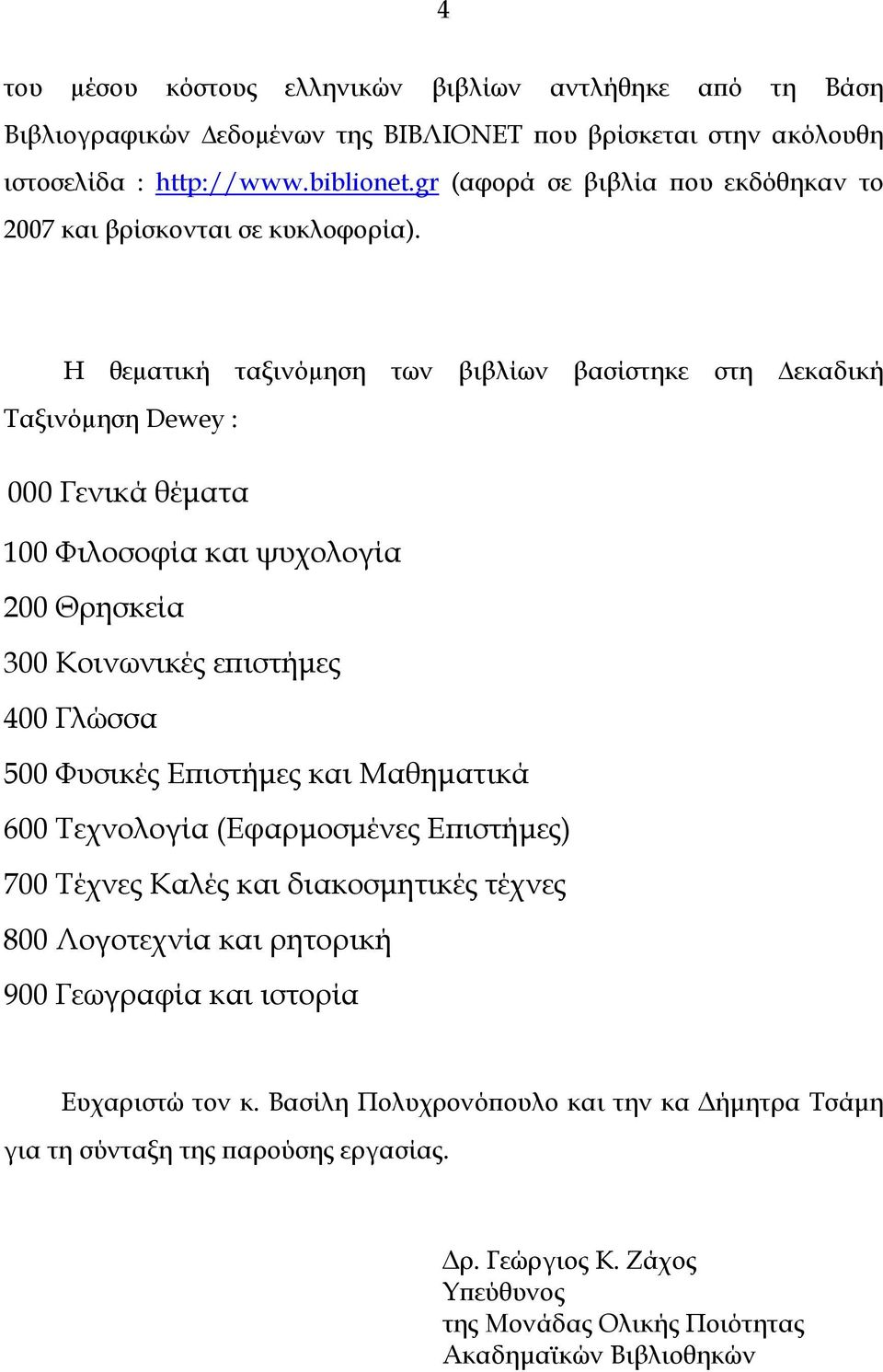 Η θεµατική ταξινόµηση των βιβλίων βασίστηκε στη εκαδική Ταξινόµηση Dewey : Γενικά θέματα 1 Φιλοσοφία και ψυχολογία Θρησκεία 3 Κοινωνικές επιστήμες 4 Γλώσσα 5 Φυσικές Επιστήμες και