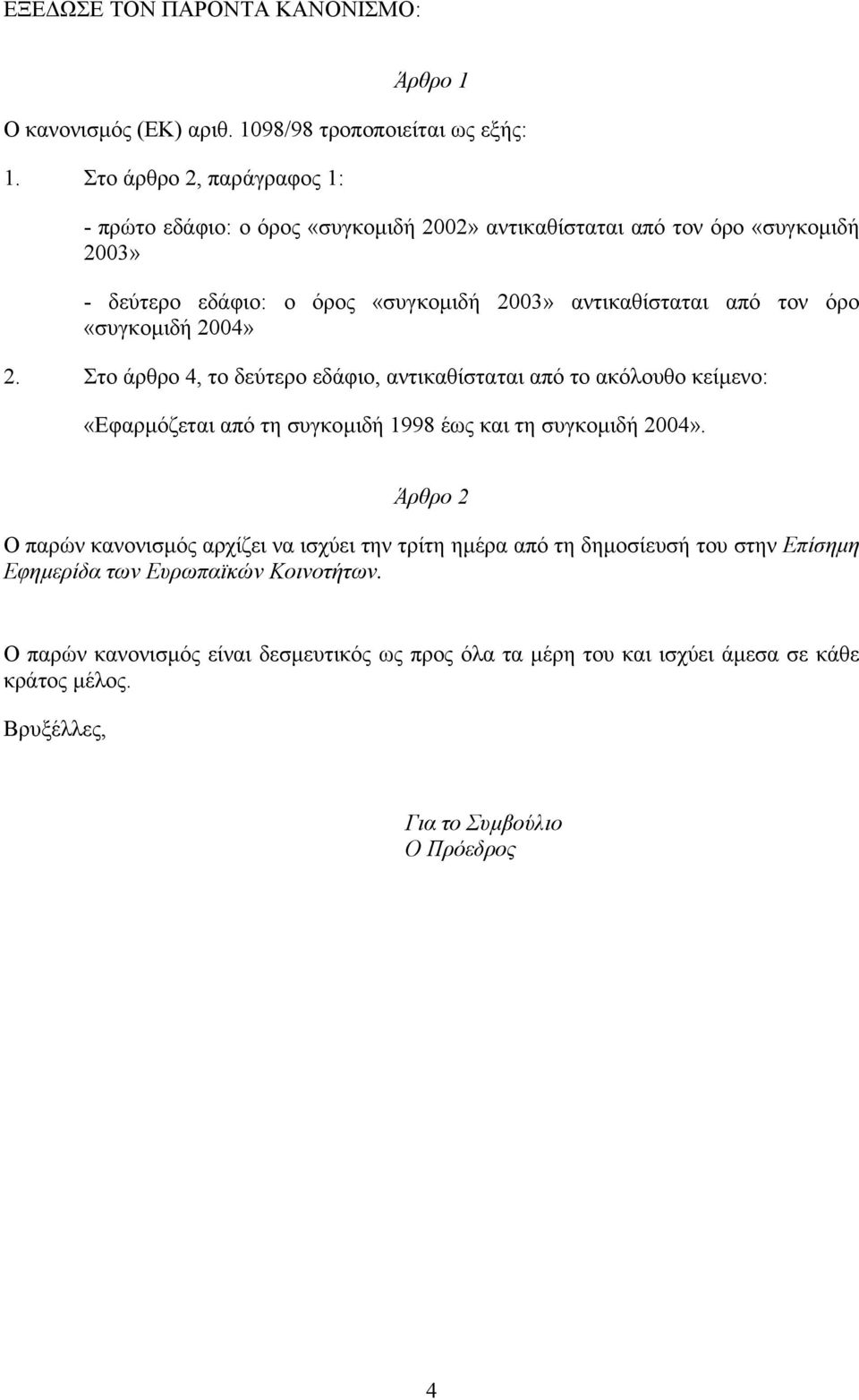 «συγκοµιδή 2004» 2. Στο άρθρο 4, το δεύτερο εδάφιο, αντικαθίσταται από το ακόλουθο κείµενο: «Εφαρµόζεται από τη συγκοµιδή 1998 έως και τη συγκοµιδή 2004».