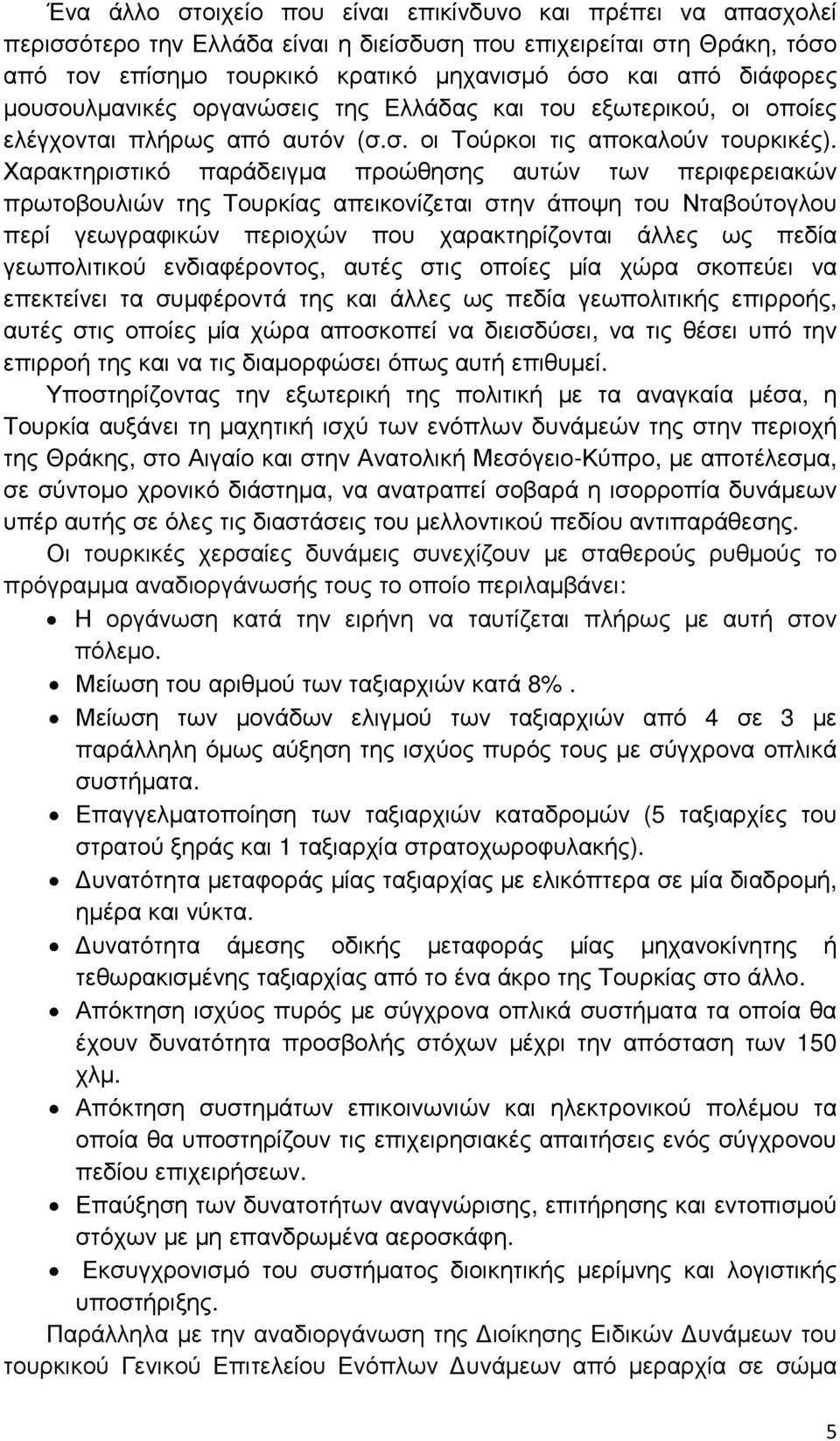 Χαρακτηριστικό παράδειγµα προώθησης αυτών των περιφερειακών πρωτοβουλιών της Τουρκίας απεικονίζεται στην άποψη του Νταβούτογλου περί γεωγραφικών περιοχών που χαρακτηρίζονται άλλες ως πεδία