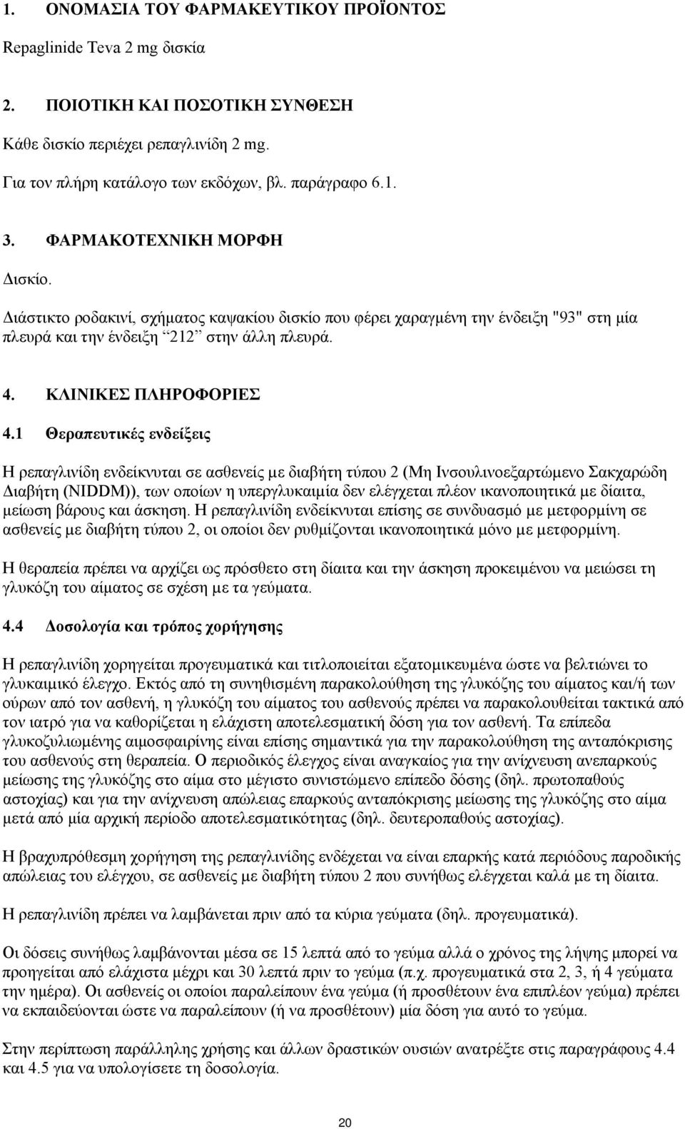 1 Θεραπευτικές ενδείξεις Η ρεπαγλινίδη ενδείκνυται σε ασθενείς µε διαβήτη τύπου 2 (Μη Ινσουλινοεξαρτώµενο Σακχαρώδη Διαβήτη (NIDDM)), των οποίων η υπεργλυκαιµία δεν ελέγχεται πλέον ικανοποιητικά µε