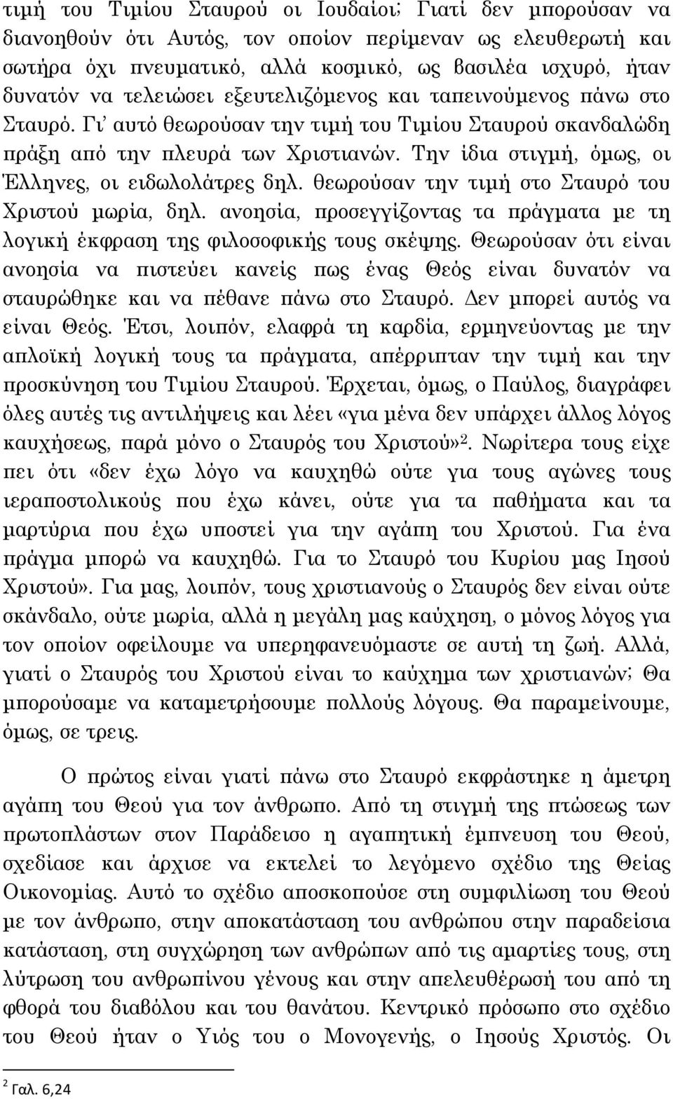 Την ίδια στιγµή, όµως, οι Έλληνες, οι ειδωλολάτρες δηλ. θεωρούσαν την τιµή στο Σταυρό του Χριστού µωρία, δηλ. ανοησία, προσεγγίζοντας τα πράγµατα µε τη λογική έκφραση της φιλοσοφικής τους σκέψης.