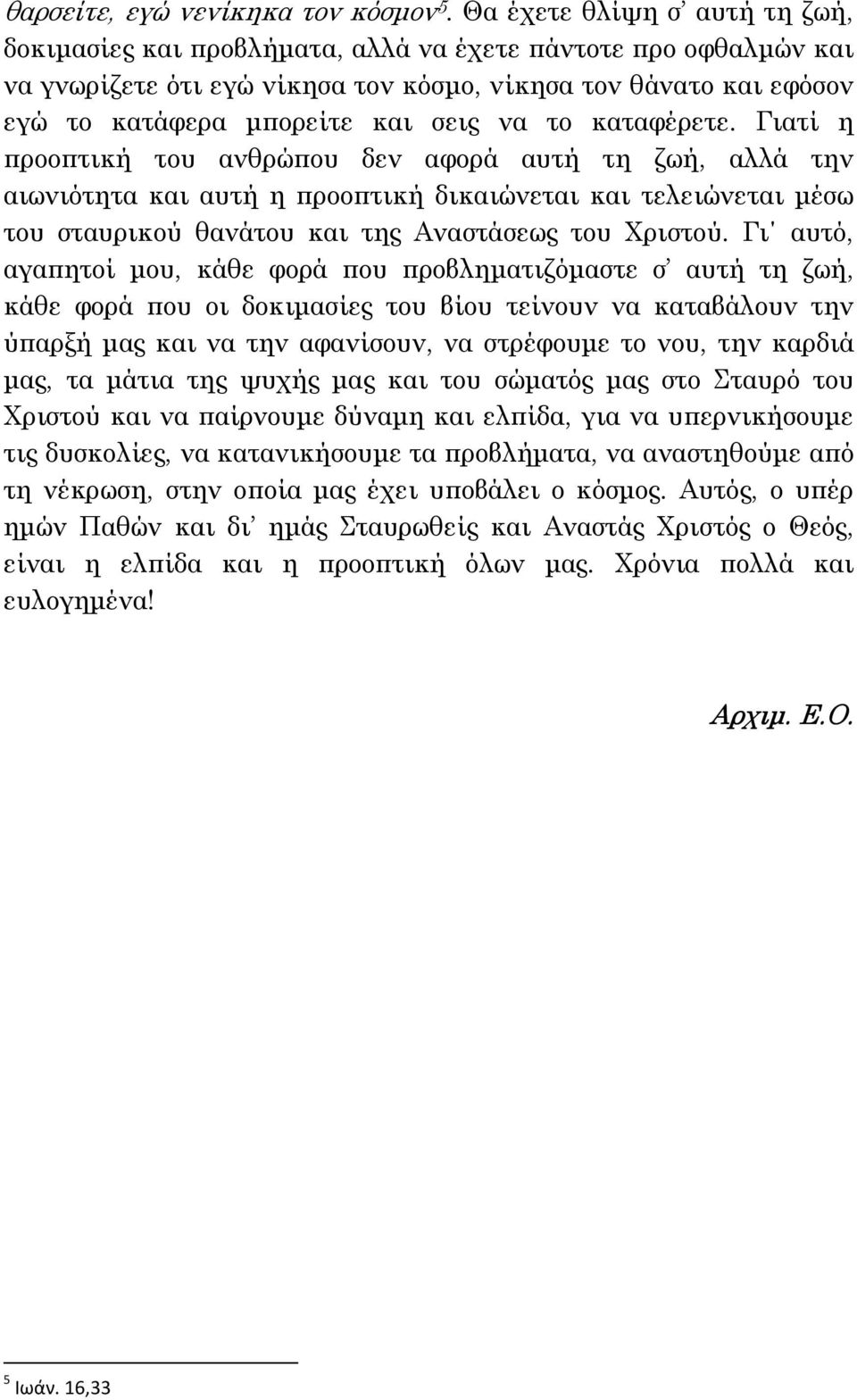 να το καταφέρετε. Γιατί η προοπτική του ανθρώπου δεν αφορά αυτή τη ζωή, αλλά την αιωνιότητα και αυτή η προοπτική δικαιώνεται και τελειώνεται µέσω του σταυρικού θανάτου και της Αναστάσεως του Χριστού.