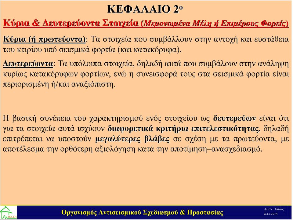 Δευτερεύοντα: Τα υπόλοιπα στοιχεία, δηλαδή αυτά που συμβάλουν στην ανάληψη κυρίως κατακόρυφων φορτίων, ενώ η συνεισφορά τους στα σεισμικά φορτία είναι περιορισμένη ή/και αναξιόπιστη.