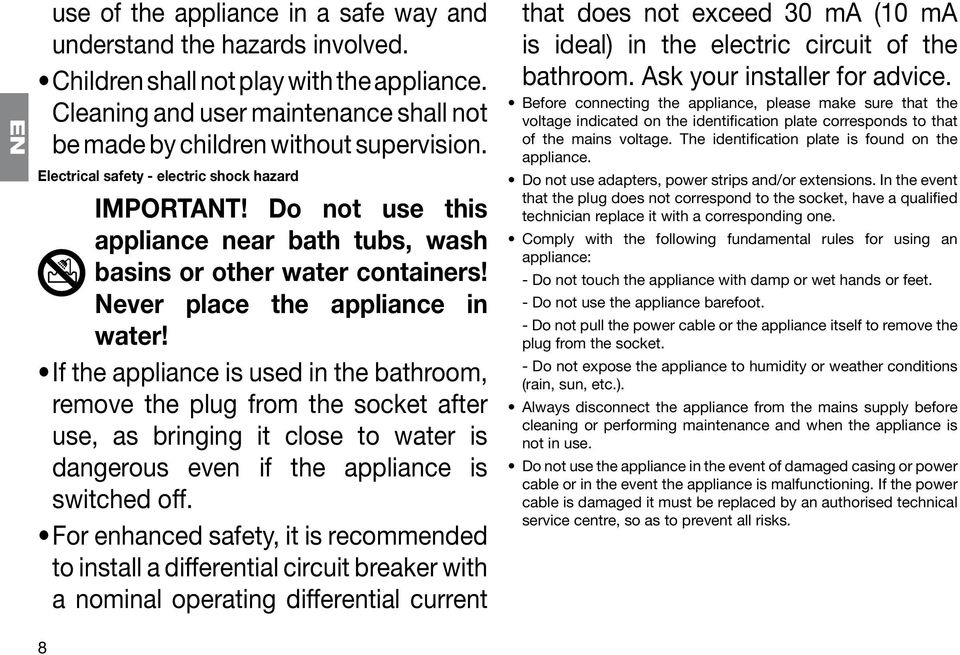 If the appliance is used in the bathroom, remove the plug from the socket after use, as bringing it close to water is dangerous even if the appliance is switched off.