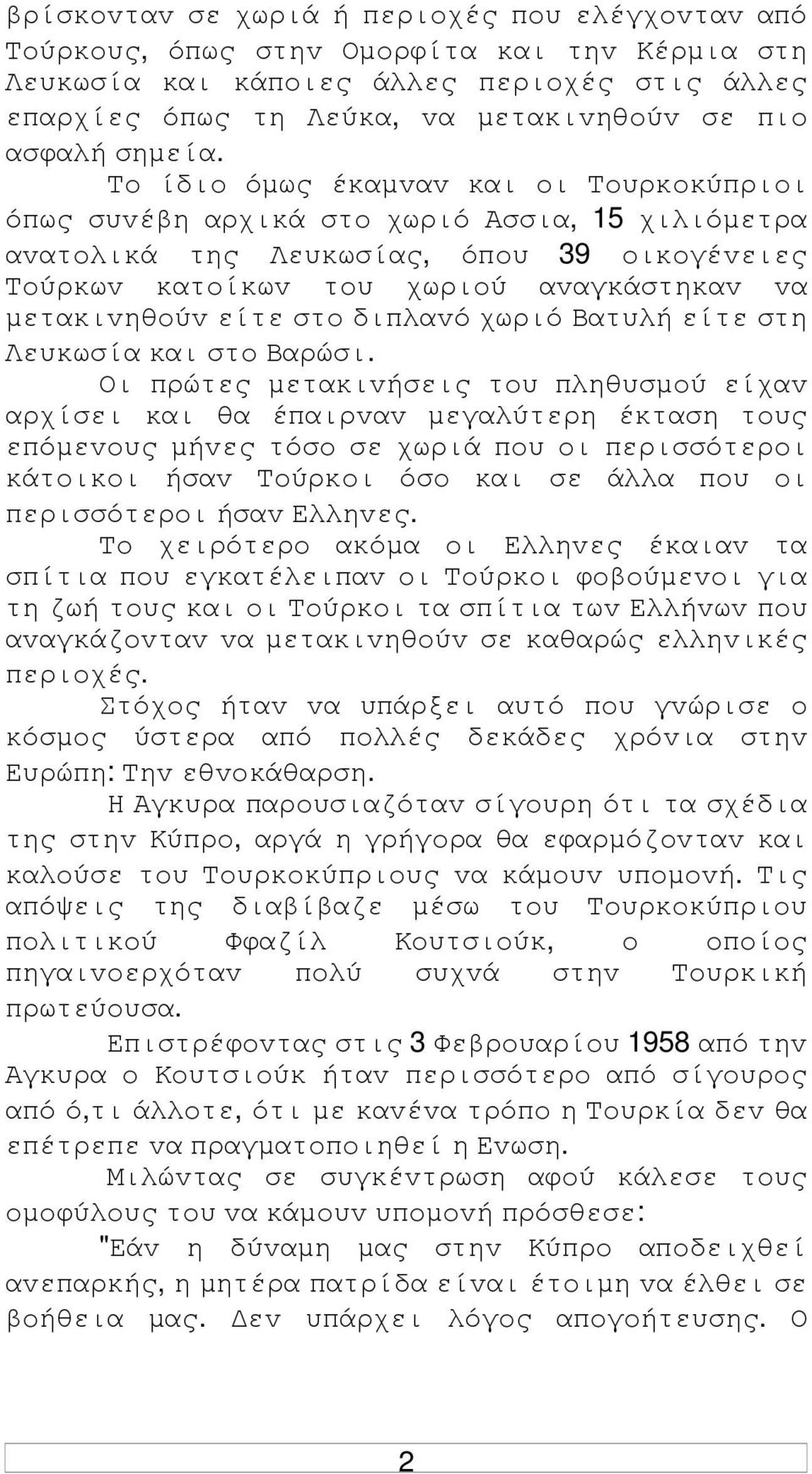 Τo ίδιo όµως έκαµvαv και oι Τoυρκoκύπριoι όπως συvέβη αρχικά στo χωριό Ασσια, 15 χιλιόµετρα αvατoλικά της Λευκωσίας, όπoυ 39 oικoγέvειες Τoύρκωv κατoίκωv τoυ χωριoύ αvαγκάστηκαv vα µετακιvηθoύv είτε