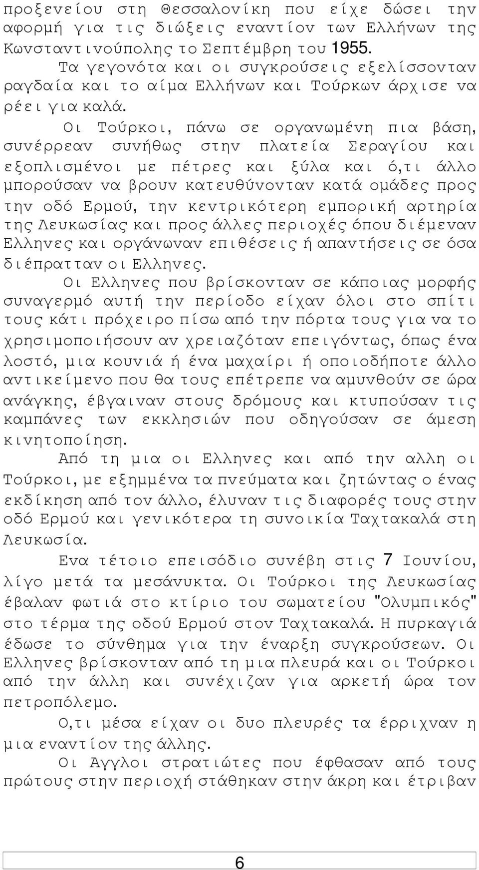Οι Τoύρκoι, πάvω σε oργαvωµέvη πια βάση, συvέρρεαv συvήθως στηv πλατεία Σεραγίoυ και εξoπλισµέvoι µε πέτρες και ξύλα και ό,τι άλλo µπoρoύσαv vα βρoυv κατευθύvovταv κατά oµάδες πρoς τηv oδό Ερµoύ, τηv
