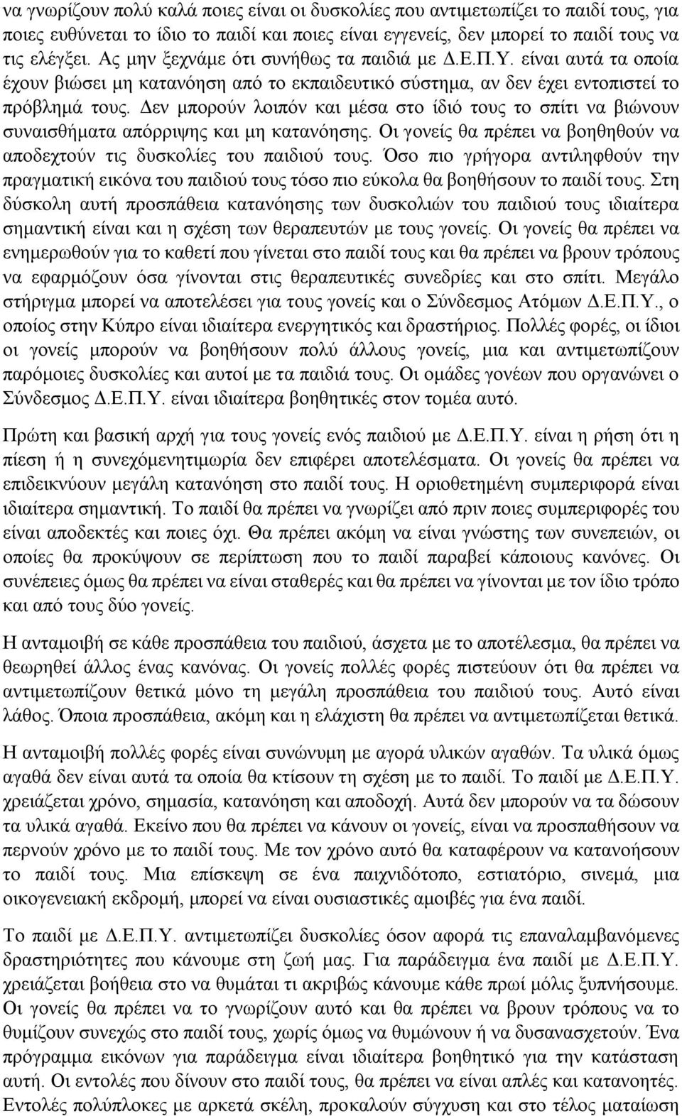 Δεν μπορούν λοιπόν και μέσα στο ίδιό τους το σπίτι να βιώνουν συναισθήματα απόρριψης και μη κατανόησης. Οι γονείς θα πρέπει να βοηθηθούν να αποδεχτούν τις δυσκολίες του παιδιού τους.