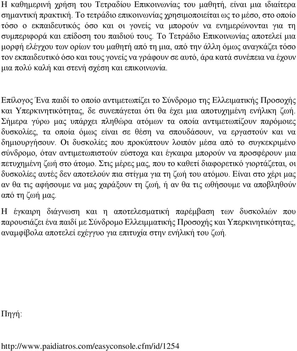 Το Τετράδιο Επικοινωνίας αποτελεί μια μορφή ελέγχου των ορίων του μαθητή από τη μια, από την άλλη όμως αναγκάζει τόσο τον εκπαιδευτικό όσο και τους γονείς να γράφουν σε αυτό, άρα κατά συνέπεια να