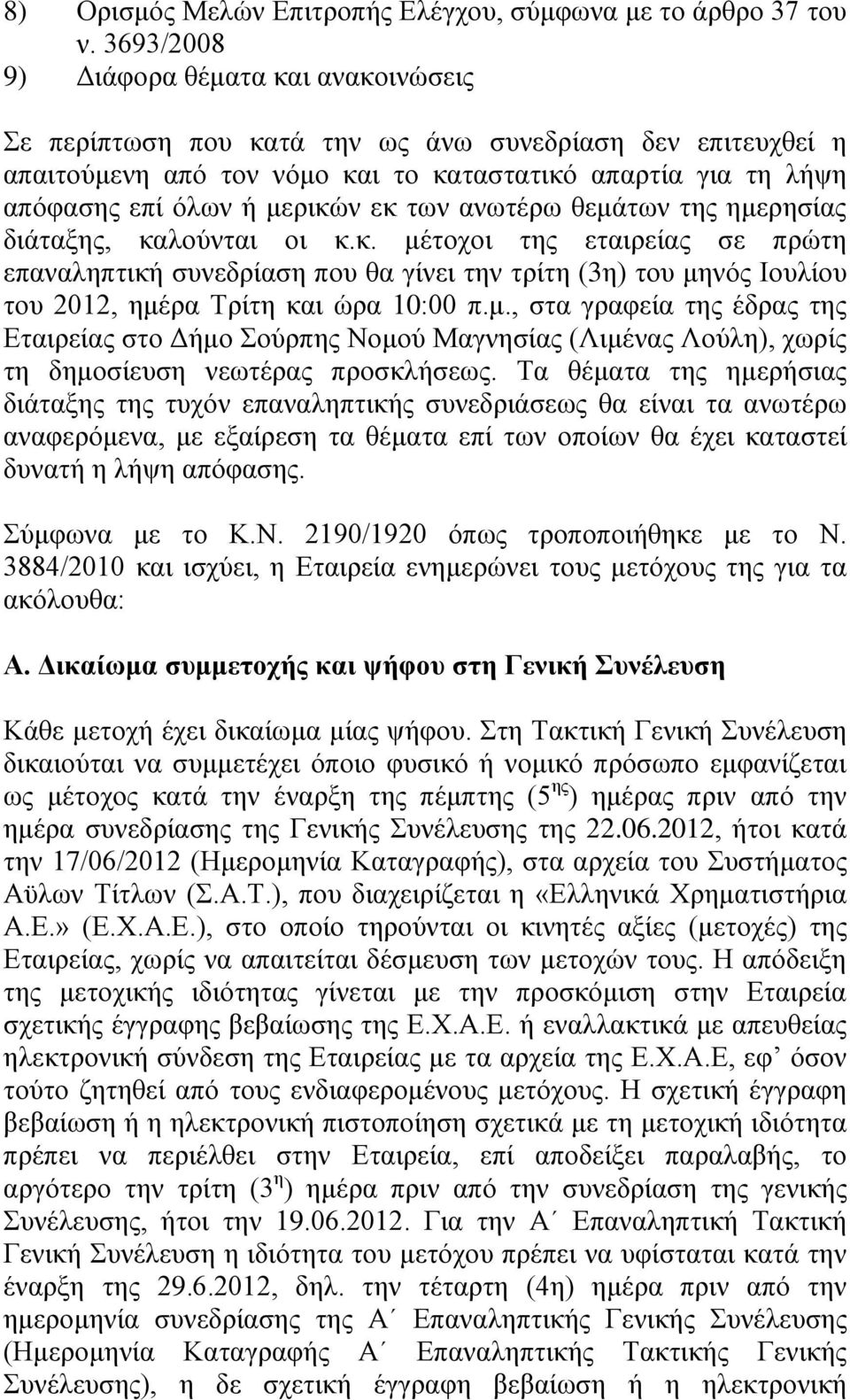 εκ των ανωτέρω θεμάτων της ημερησίας διάταξης, καλούνται οι κ.κ. μέτοχοι της εταιρείας σε πρώτη επαναληπτική συνεδρίαση που θα γίνει την τρίτη (3η) του μηνός Ιουλίου του 2012, ημέρα Τρίτη και ώρα 10:00 π.