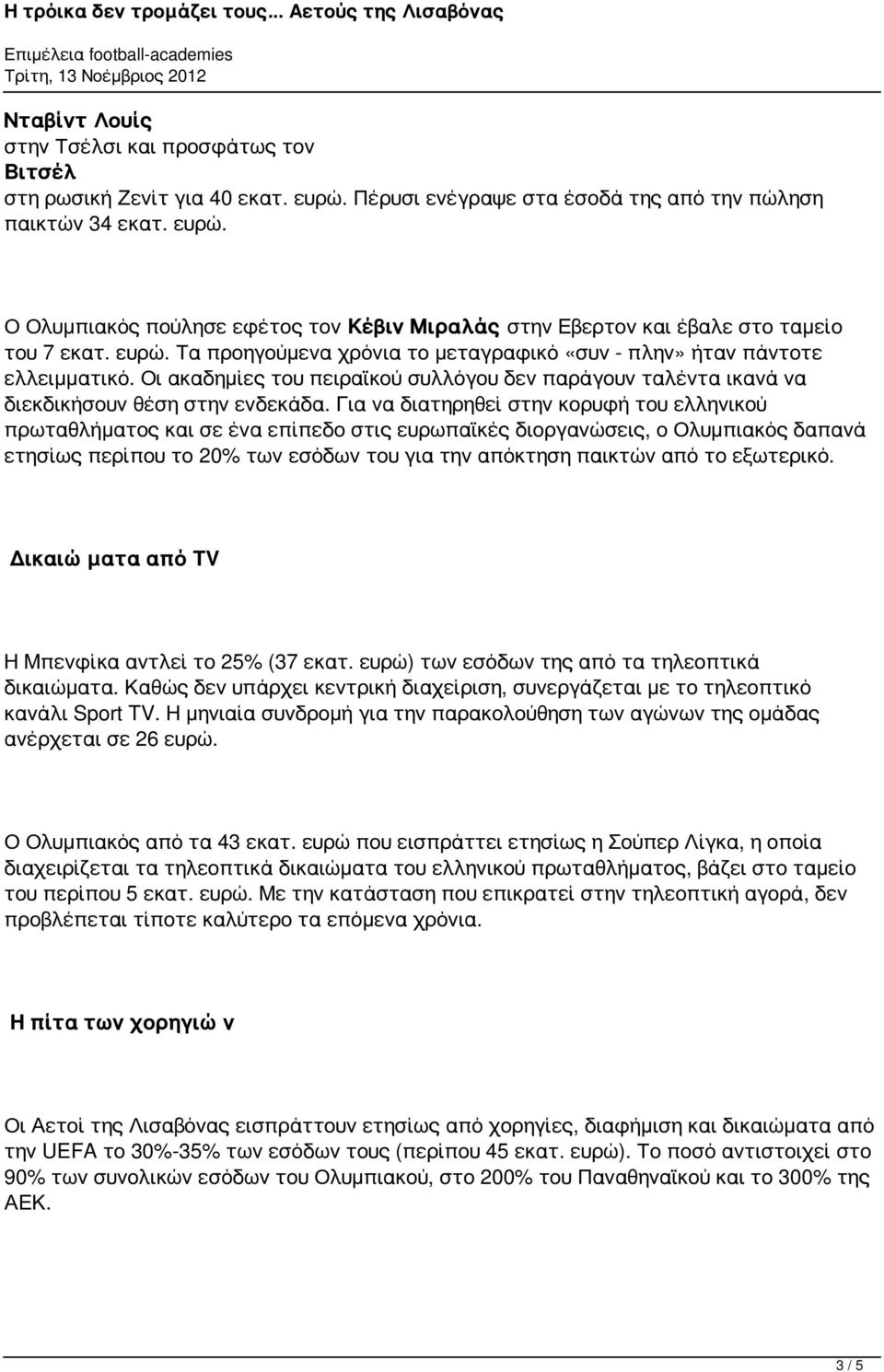 Για να διατηρηθεί στην κορυφή του ελληνικού πρωταθλήματος και σε ένα επίπεδο στις ευρωπαϊκές διοργανώσεις, ο Ολυμπιακός δαπανά ετησίως περίπου το 20% των εσόδων του για την απόκτηση παικτών από το