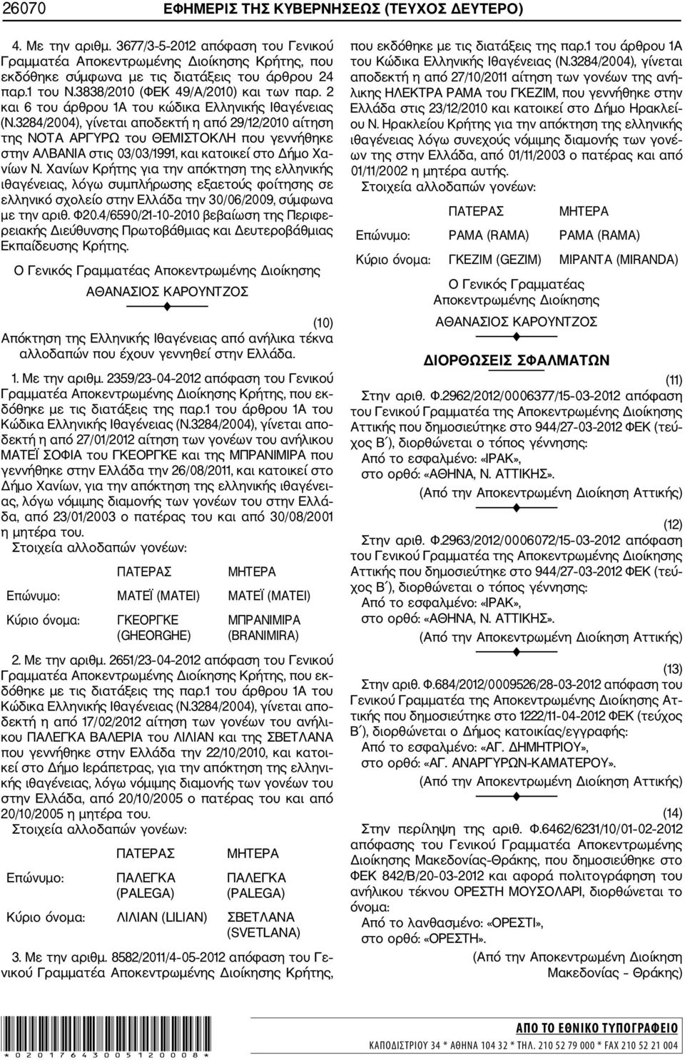 3284/2004), γίνεται αποδεκτή η από 29/12/2010 αίτηση της ΝΟΤΑ ΑΡΓΥΡΩ του ΘΕΜΙΣΤΟΚΛΗ που γεννήθηκε στην ΑΛΒΑΝΙΑ στις 03/03/1991, και κατοικεί στο Δήμο Χα νίων Ν.