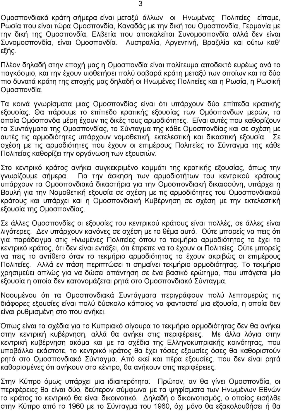 Πλέον δηλαδή στην εποχή μας η Ομοσπονδία είναι πολίτευμα αποδεκτό ευρέως ανά το παγκόσμιο, και την έχουν υιοθετήσει πολύ σοβαρά κράτη μεταξύ των οποίων και τα δύο πιο δυνατά κράτη της εποχής μας