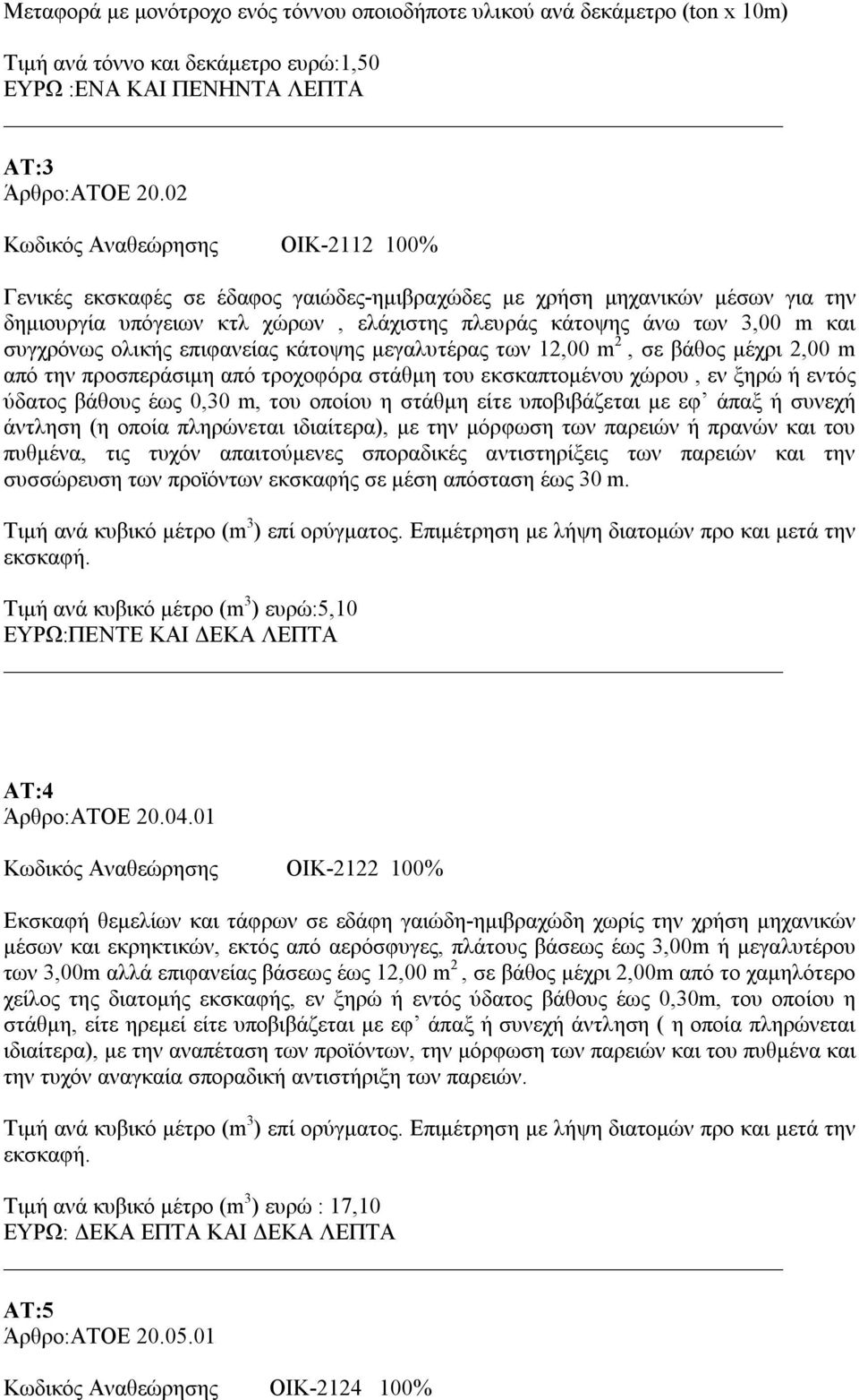 συγχρόνως ολικής επιφανείας κάτοψης μεγαλυτέρας των 12,00 m 2, σε βάθος μέχρι 2,00 m από την προσπεράσιμη από τροχοφόρα στάθμη του εκσκαπτομένου χώρου, εν ξηρώ ή εντός ύδατος βάθους έως 0,30 m, του