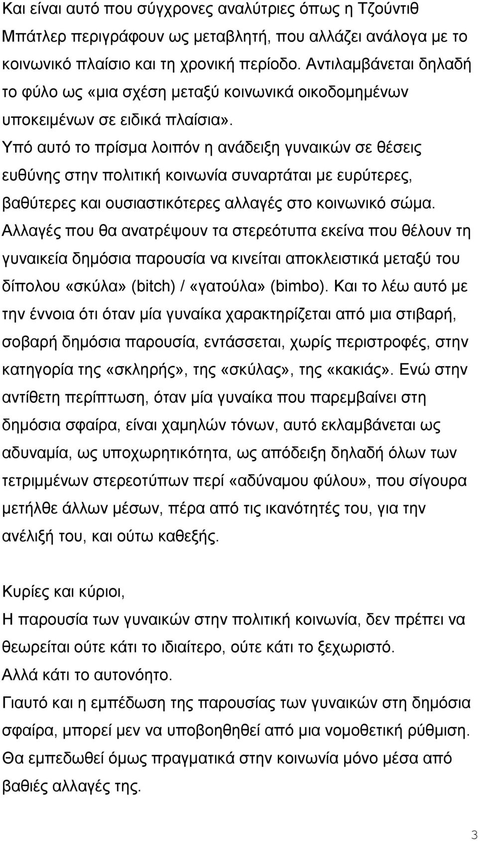 Υπό αυτό το πρίσμα λοιπόν η ανάδειξη γυναικών σε θέσεις ευθύνης στην πολιτική κοινωνία συναρτάται με ευρύτερες, βαθύτερες και ουσιαστικότερες αλλαγές στο κοινωνικό σώμα.