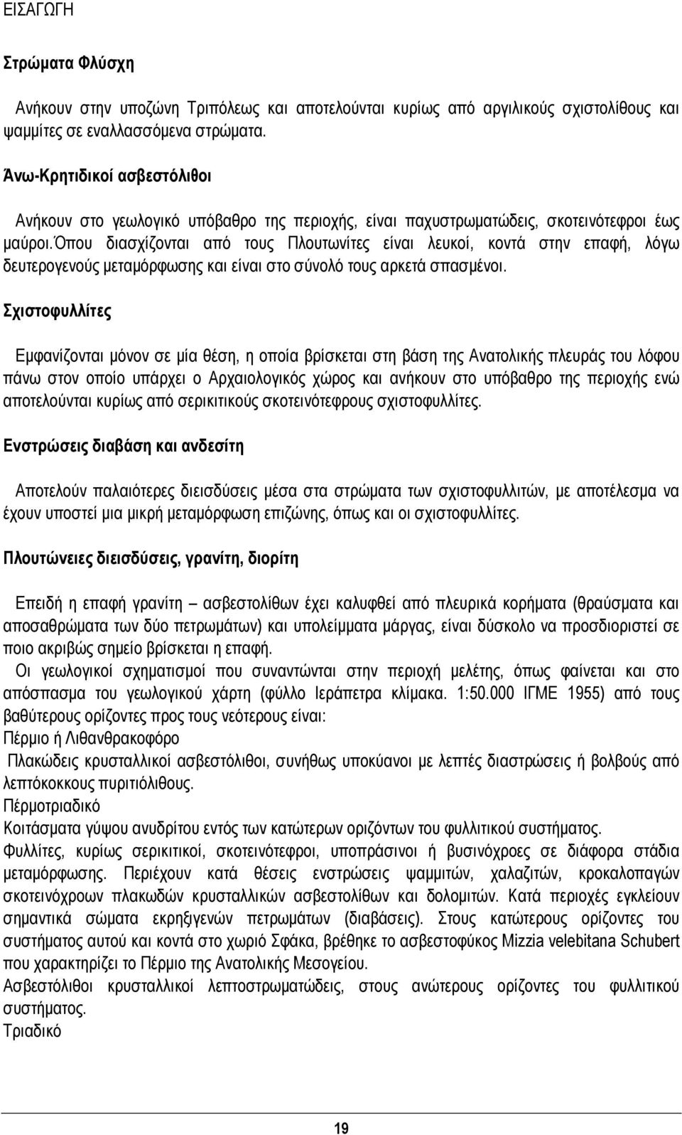 όπου διασχίζονται από τους Πλουτωνίτες είναι λευκοί, κοντά στην επαφή, λόγω δευτερογενούς μεταμόρφωσης και είναι στο σύνολό τους αρκετά σπασμένοι.