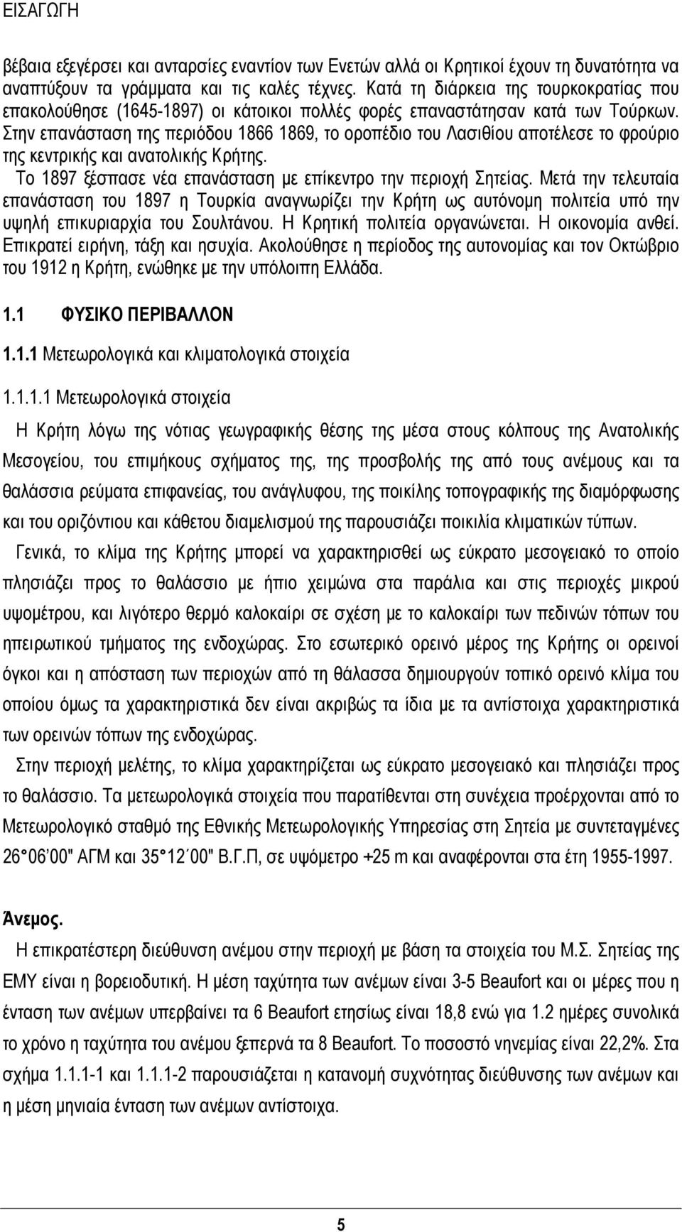 Στην επανάσταση της περιόδου 1866 1869, το οροπέδιο του Λασιθίου αποτέλεσε το φρούριο της κεντρικής και ανατολικής Κρήτης. Το 1897 ξέσπασε νέα επανάσταση με επίκεντρο την περιοχή Σητείας.