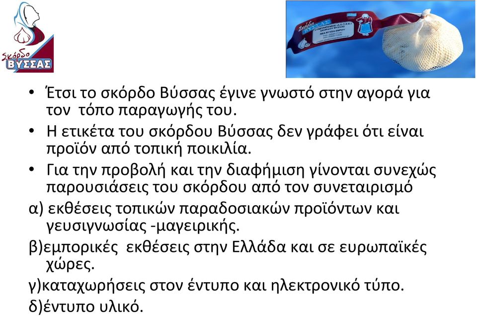 Για την προβολή και την διαφήμιση γίνονται συνεχώς παρουσιάσεις του σκόρδου από τον συνεταιρισμό α) εκθέσεις