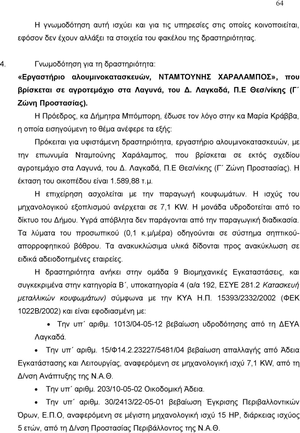 Η Πρόεδρος, κα Δήμητρα Μπόμπορη, έδωσε τον λόγο στην κα Μαρία Κράββα, η οποία εισηγούμενη το θέμα ανέφερε τα εξής: Πρόκειται για υφιστάμενη δραστηριότητα, εργαστήριο αλουμινοκατασκευών, με την