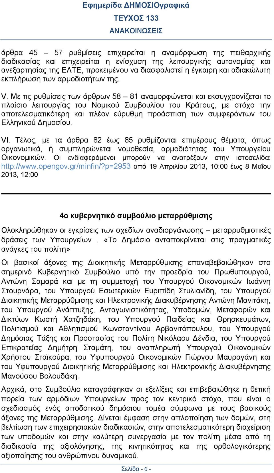 Με τις ρυθμίσεις των άρθρων 58 81 αναμορφώνεται και εκσυγχρονίζεται το πλαίσιο λειτουργίας του Νομικού Συμβουλίου του Κράτους, με στόχο την αποτελεσματικότερη και πλέον εύρυθμη προάσπιση των