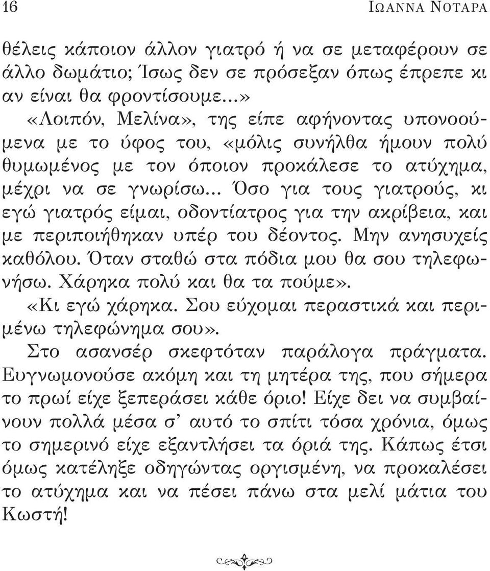 υπέρ του δέοντος. Μην ανησυχείς καθόλου. Όταν σταθώ στα πόδια μου θα σου τηλεφωνήσω. Χάρηκα πολύ και θα τα πούμε». «Κι εγώ χάρηκα. Σου εύχομαι περαστικά και περιμένω τηλεφώνημα σου».