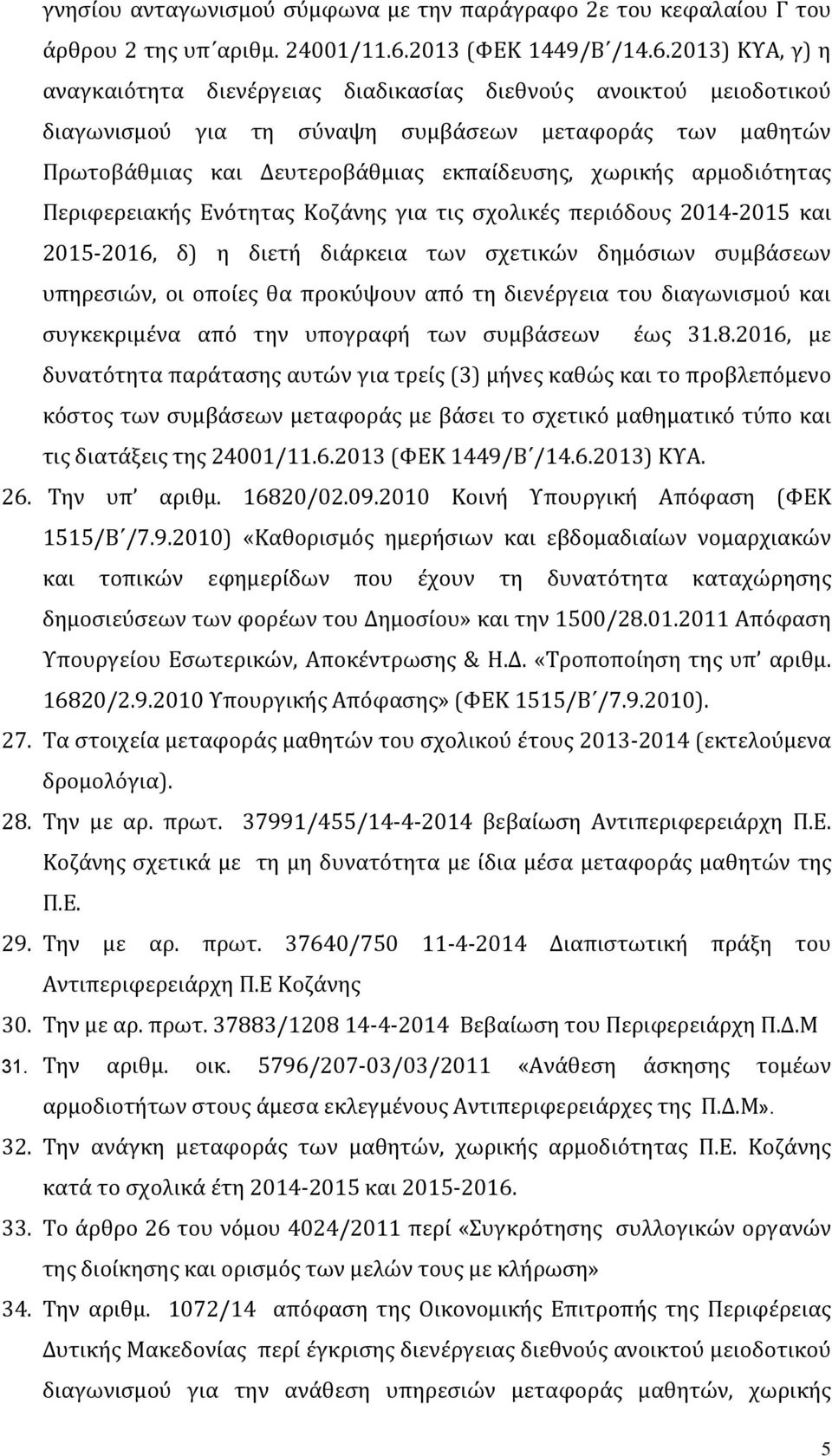 2013) ΚΥΑ, γ) η αναγκαιότητα διενέργειας διαδικασίας διεθνούς ανοικτού μειοδοτικού διαγωνισμού για τη σύναψη συμβάσεων μεταφοράς των μαθητών Πρωτοβάθμιας και Δευτεροβάθμιας εκπαίδευσης, χωρικής