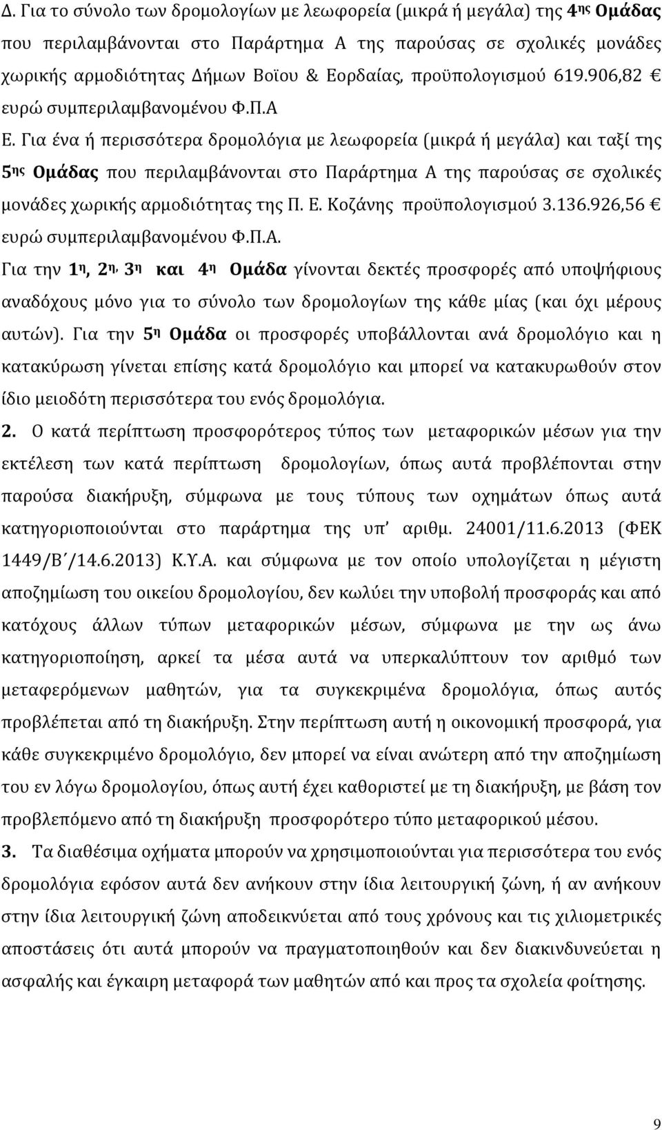 Για ένα ή περισσότερα δρομολόγια με λεωφορεία (μικρά ή μεγάλα) και ταξί της 5 ης Ομάδας που περιλαμβάνονται στο Παράρτημα Α της παρούσας σε σχολικές μονάδες χωρικής αρμοδιότητας της Π. Ε.