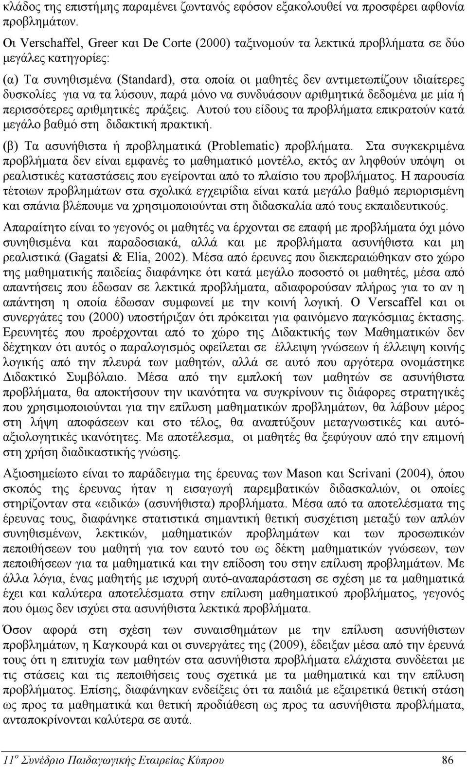 να τα λύσουν, παρά μόνο να συνδυάσουν αριθμητικά δεδομένα με μία ή περισσότερες αριθμητικές πράξεις. Αυτού του είδους τα προβλήματα επικρατούν κατά μεγάλο βαθμό στη διδακτική πρακτική.