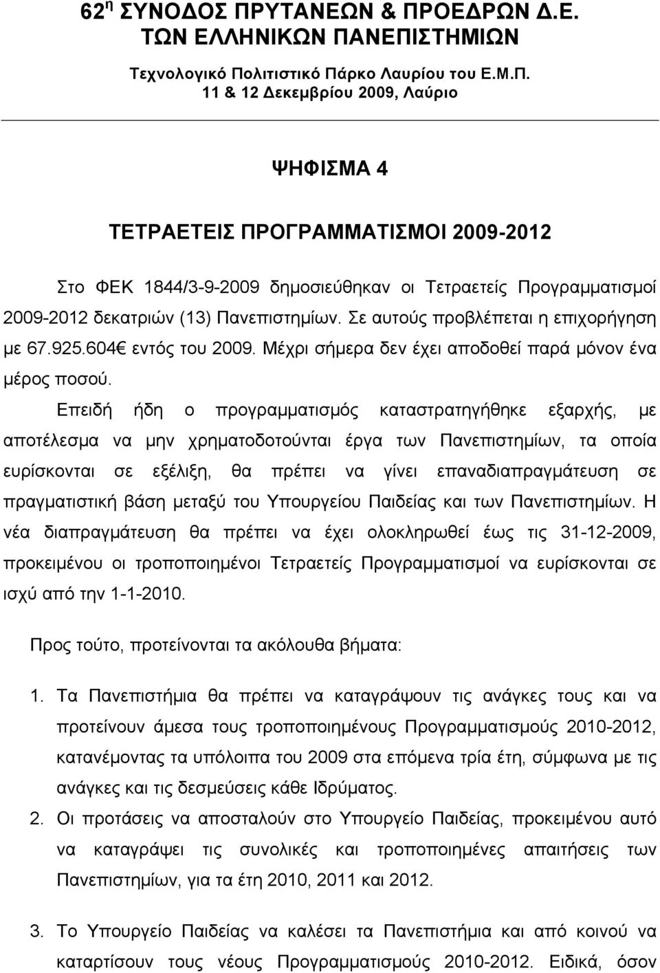 Επειδή ήδη ο προγραµµατισµός καταστρατηγήθηκε εξαρχής, µε αποτέλεσµα να µην χρηµατοδοτούνται έργα των Πανεπιστηµίων, τα οποία ευρίσκονται σε εξέλιξη, θα πρέπει να γίνει επαναδιαπραγµάτευση σε