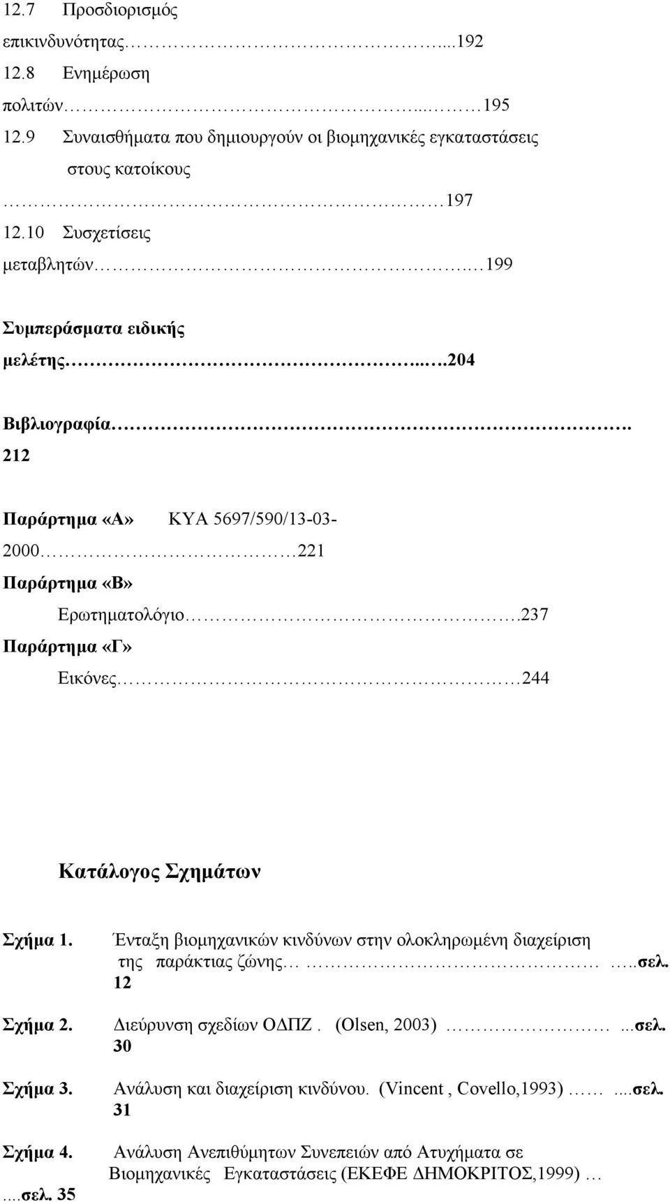 237 Παράρτημα «Γ» Εικόνες 244 Κατάλογος Σχημάτων Σχήμα 1. Σχήμα 2. Σχήμα 3. Σχήμα 4....σελ. 35 Ένταξη βιομηχανικών κινδύνων στην ολοκληρωμένη διαχείριση της παράκτιας ζώνης..σελ. 12 Διεύρυνση σχεδίων ΟΔΠΖ.