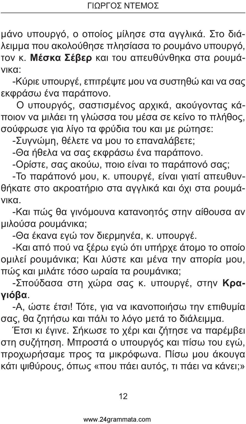 Ο υπουργός, σαστισµένος αρχικά, ακούγοντας κάποιον να µιλάει τη γλώσσα του µέσα σε κείνο το πλήθος, σούφρωσε για λίγο τα φρύδια του και µε ρώτησε: -Συγνώµη, θέλετε να µου το επαναλάβετε; -Θα ήθελα να