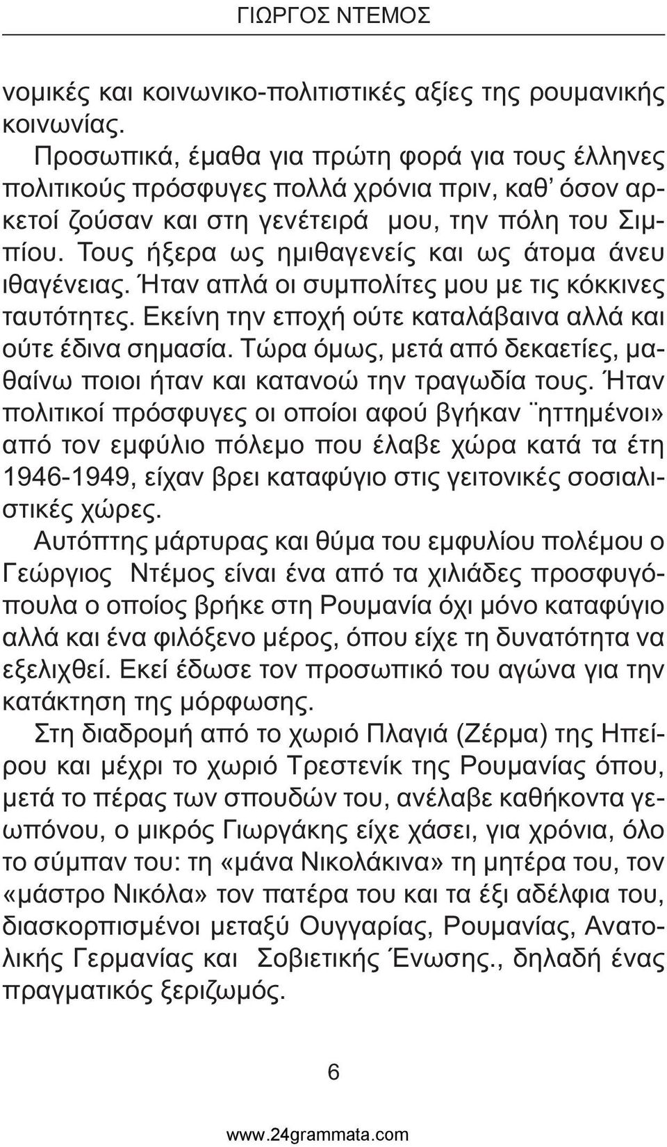 Τους ήξερα ως ηµιθαγενείς και ως άτοµα άνευ ιθαγένειας. Ήταν απλά οι συµπολίτες µου µε τις κόκκινες ταυτότητες. Εκείνη την εποχή ούτε καταλάβαινα αλλά και ούτε έδινα σηµασία.