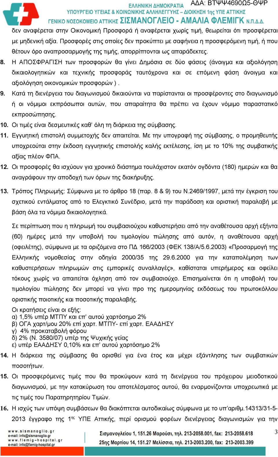 Η ΑΠΟΣΦΡΑΓΙΣΗ των προσφορών θα γίνει Δημόσια σε δύο φάσεις (άνοιγμα και αξιολόγηση δικαιολογητικών και τεχνικής προσφοράς ταυτόχρονα και σε επόμενη φάση άνοιγμα και αξιολόγηση οικονομικών προσφορών ).