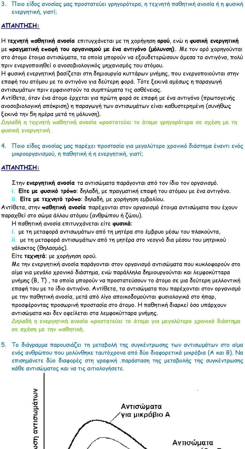 Με τον ορό χορηγούνται στο άτομο έτοιμα αντισώματα, τα οποία μπορούν να εξουδετερώσουν άμεσα τα αντιγόνα, πολύ πριν ενεργοποιηθεί ο ανοσοβιολογικός μηχανισμός του ατόμου.