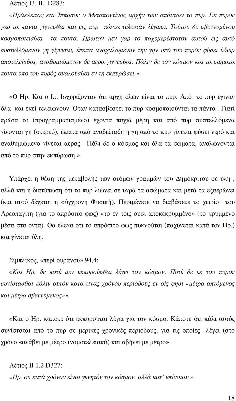 Πάλιν δε τον κόσµον και τα σώµατα πάντα υπό του πυρός αναλούσθαι εν τη εκπυρώσει.». «Ο Ηρ. Και ο Ιπ. Ισχυρίζονταν ότι αρχή όλων είναι το πυρ. Από το πυρ έγιναν όλα και εκεί τελειώνουν.