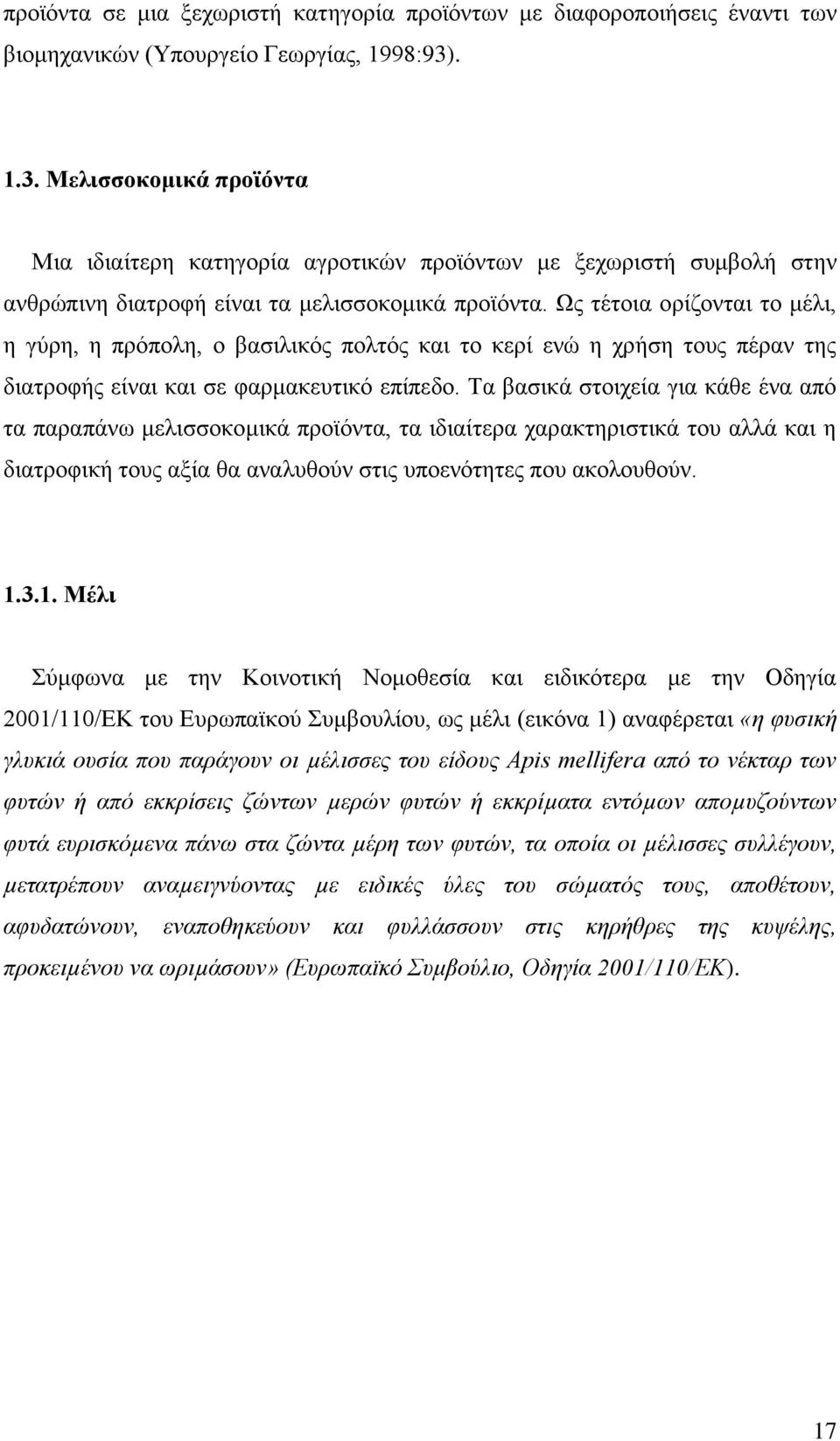 Ως τέτοια ορίζονται το μέλι, η γύρη, η πρόπολη, ο βασιλικός πολτός και το κερί ενώ η χρήση τους πέραν της διατροφής είναι και σε φαρμακευτικό επίπεδο.