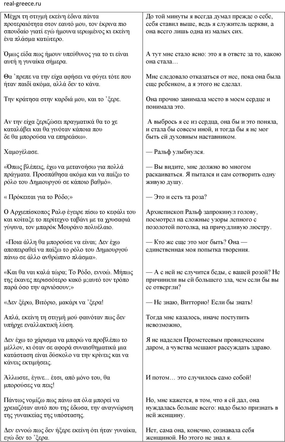 Αν την είχα ξεριζώσει πραγματικά θα το χε καταλάβει και θα γινόταν κάποια που δε θα μπορούσα να επηρεάσω». Χαμογέλασε. «Όπως βλέπεις, έχω να μετανοήσω για πολλά πράγματα.