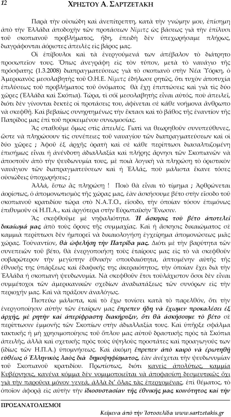 πλήρως, διαγράφονται ἀόριστες ἀπειλὲς εἰς βάρος μας. Οἱ ἐπίβουλοι καὶ τὰ ἐνεργούμενά των ἀπέβαλον τὸ διάτρητο προσωπεῖον τους. Ὅπως ἀνεγράφη εἰς τὸν τύπον, μετὰ τὸ ναυάγιο τῆς πρόσφατης (1.3.