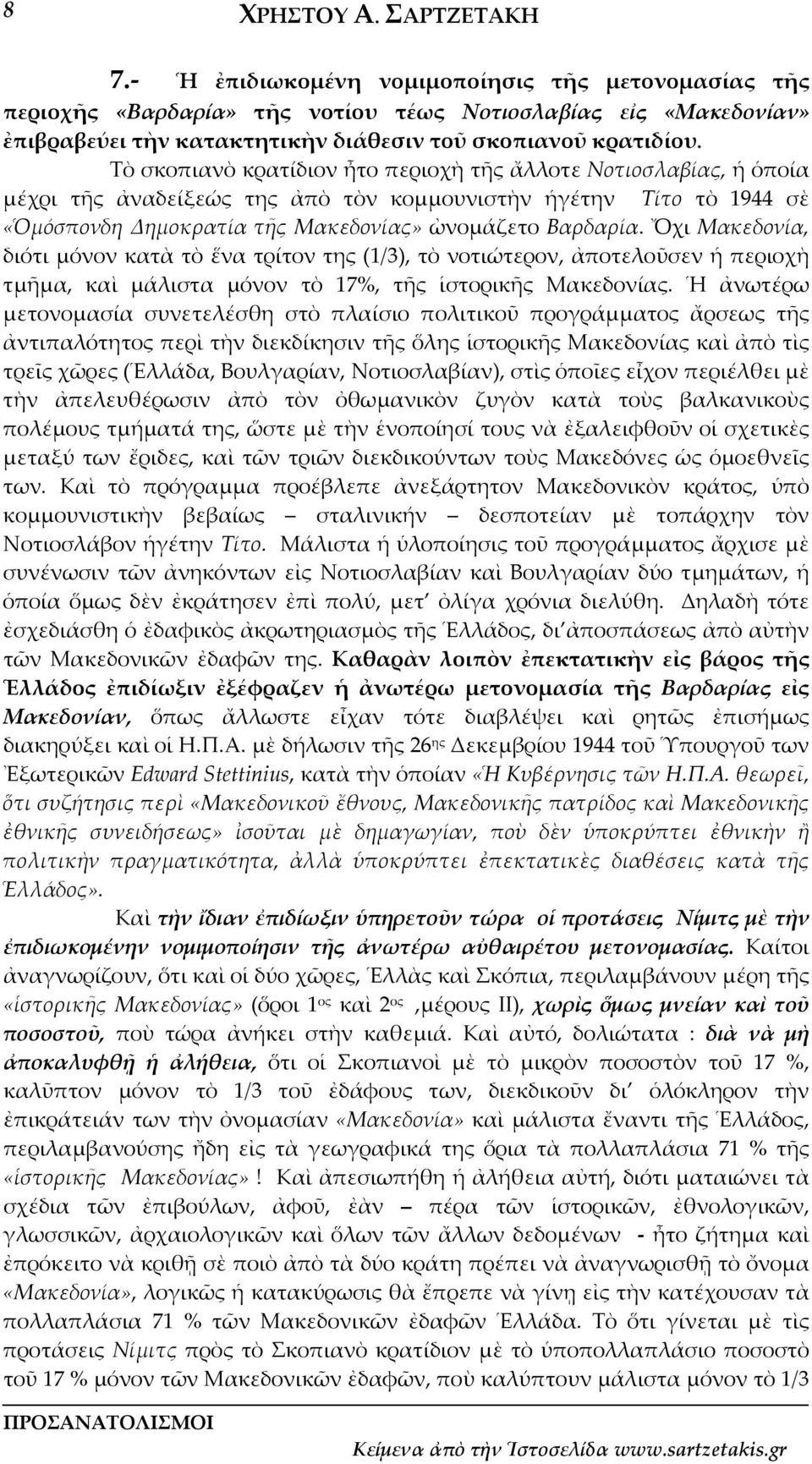 Τὸ σκοπιανὸ κρατίδιον ἦτο περιοχὴ τῆς ἄλλοτε Νοτιοσλαβίας, ἡ ὁποία μέχρι τῆς ἀναδείξεώς της ἀπὸ τὸν κομμουνιστὴν ἡγέτην Τίτο τὸ 1944 σὲ «Ὁμόσπονδη Δημοκρατία τῆς Μακεδονίας» ὠνομάζετο Βαρδαρία.