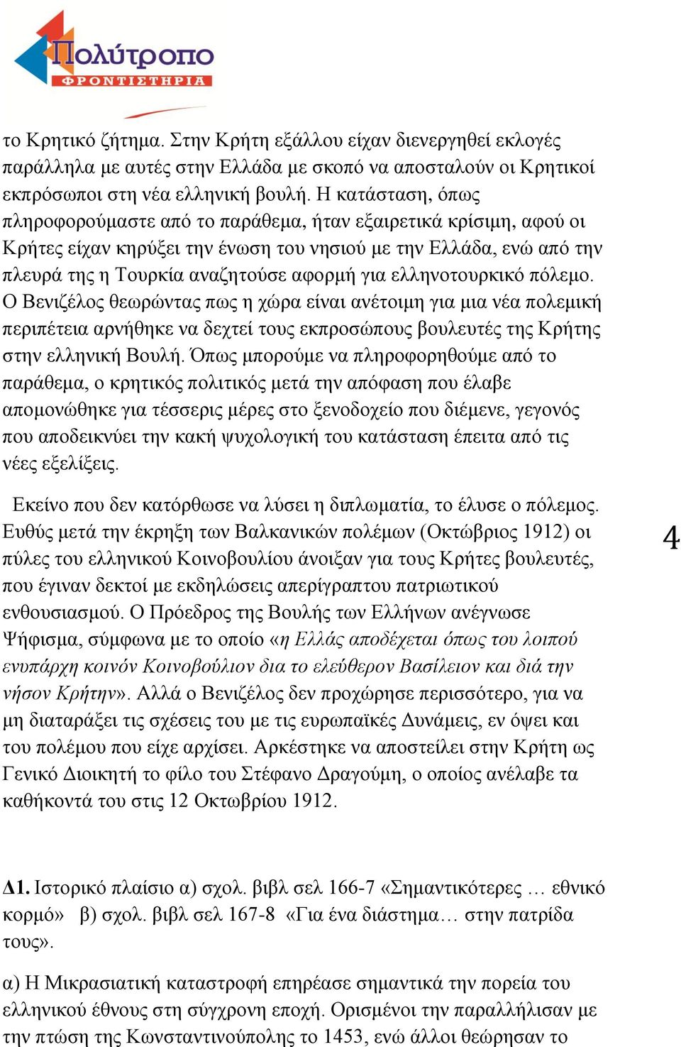 ελληνοτουρκικό πόλεμο. Ο Βενιζέλος θεωρώντας πως η χώρα είναι ανέτοιμη για μια νέα πολεμική περιπέτεια αρνήθηκε να δεχτεί τους εκπροσώπους βουλευτές της Κρήτης στην ελληνική Βουλή.