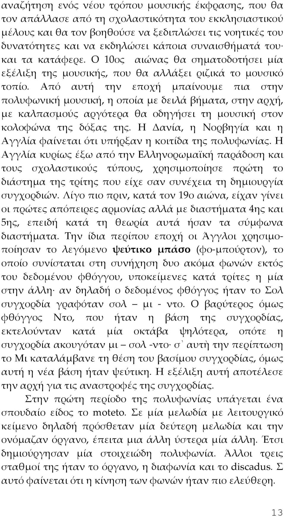 Από αυτή την εποχή μπαίνουμε πια στην πολυφωνική μουσική, η οποία με δειλά βήματα, στην αρχή, με καλπασμούς αργότερα θα οδηγήσει τη μουσική στον κολοφώνα της δόξας της.