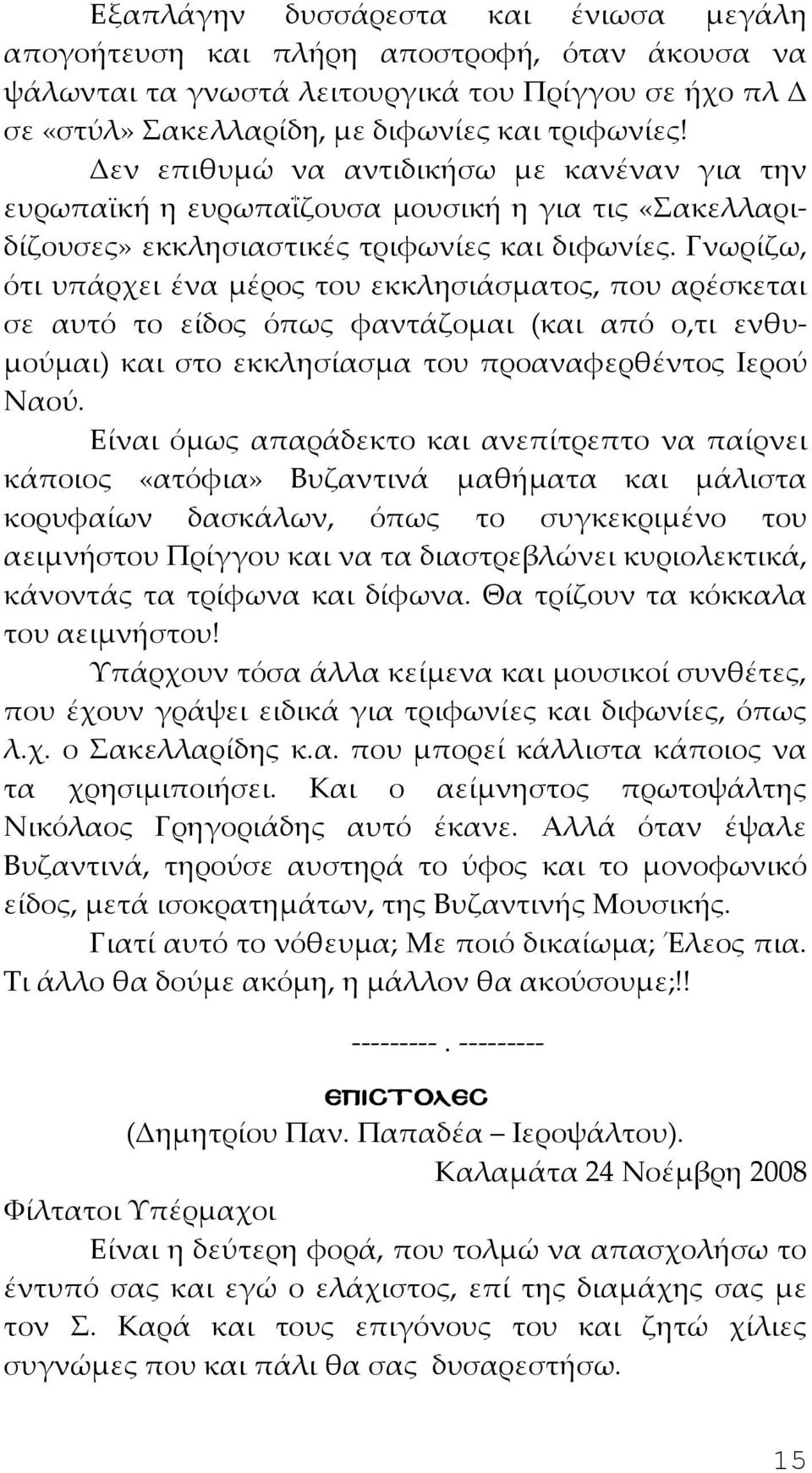 Γνωρίζω, ότι υπάρχει ένα μέρος του εκκλησιάσματος, που αρέσκεται σε αυτό το είδος όπως φαντάζομαι (και από ο,τι ενθυμούμαι) και στο εκκλησίασμα του προαναφερθέντος Ιερού Ναού.